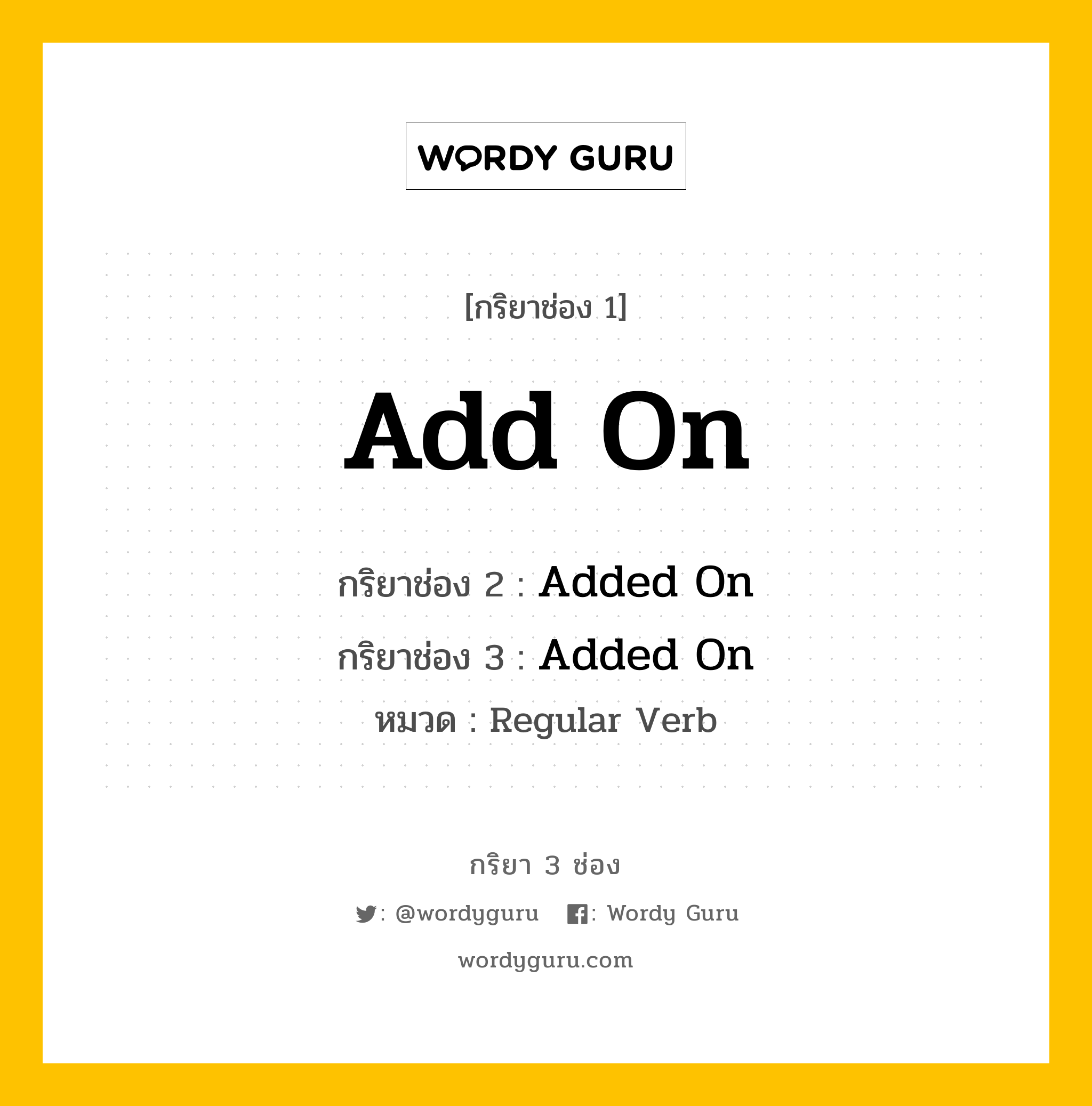 กริยา 3 ช่อง ของ Add On คืออะไร? มาดูคำอ่าน คำแปลกันเลย, กริยาช่อง 1 Add On กริยาช่อง 2 Added On กริยาช่อง 3 Added On หมวด Regular Verb หมวด Regular Verb