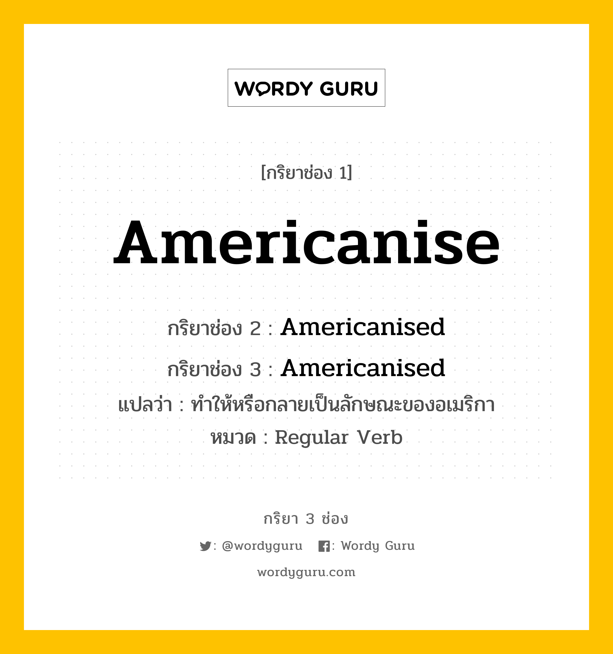 กริยา 3 ช่อง ของ Americanise คืออะไร? มาดูคำอ่าน คำแปลกันเลย, กริยาช่อง 1 Americanise กริยาช่อง 2 Americanised กริยาช่อง 3 Americanised แปลว่า ทำให้หรือกลายเป็นลักษณะของอเมริกา หมวด Regular Verb หมวด Regular Verb