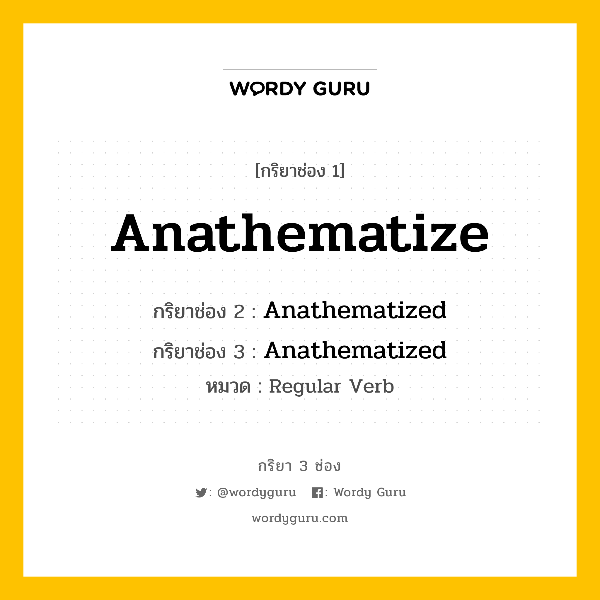 กริยา 3 ช่อง ของ Anathematize คืออะไร? มาดูคำอ่าน คำแปลกันเลย, กริยาช่อง 1 Anathematize กริยาช่อง 2 Anathematized กริยาช่อง 3 Anathematized หมวด Regular Verb หมวด Regular Verb