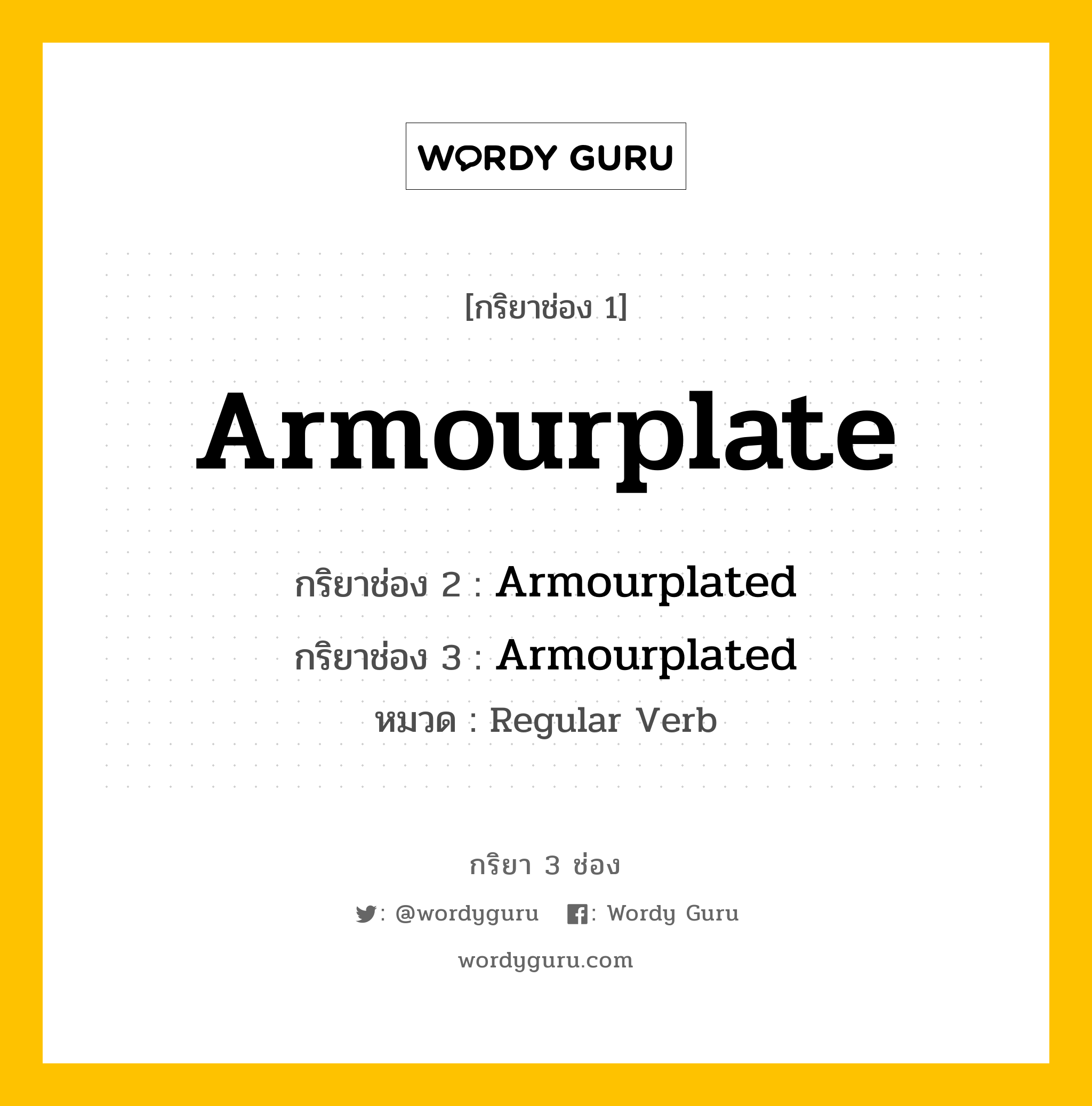 กริยา 3 ช่อง ของ Armourplate คืออะไร? มาดูคำอ่าน คำแปลกันเลย, กริยาช่อง 1 Armourplate กริยาช่อง 2 Armourplated กริยาช่อง 3 Armourplated หมวด Regular Verb หมวด Regular Verb