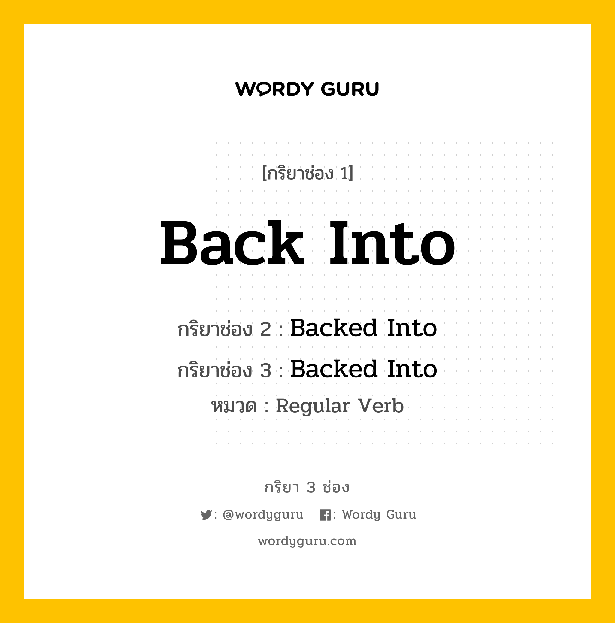 กริยา 3 ช่อง ของ Back Into คืออะไร? มาดูคำอ่าน คำแปลกันเลย, กริยาช่อง 1 Back Into กริยาช่อง 2 Backed Into กริยาช่อง 3 Backed Into หมวด Regular Verb หมวด Regular Verb