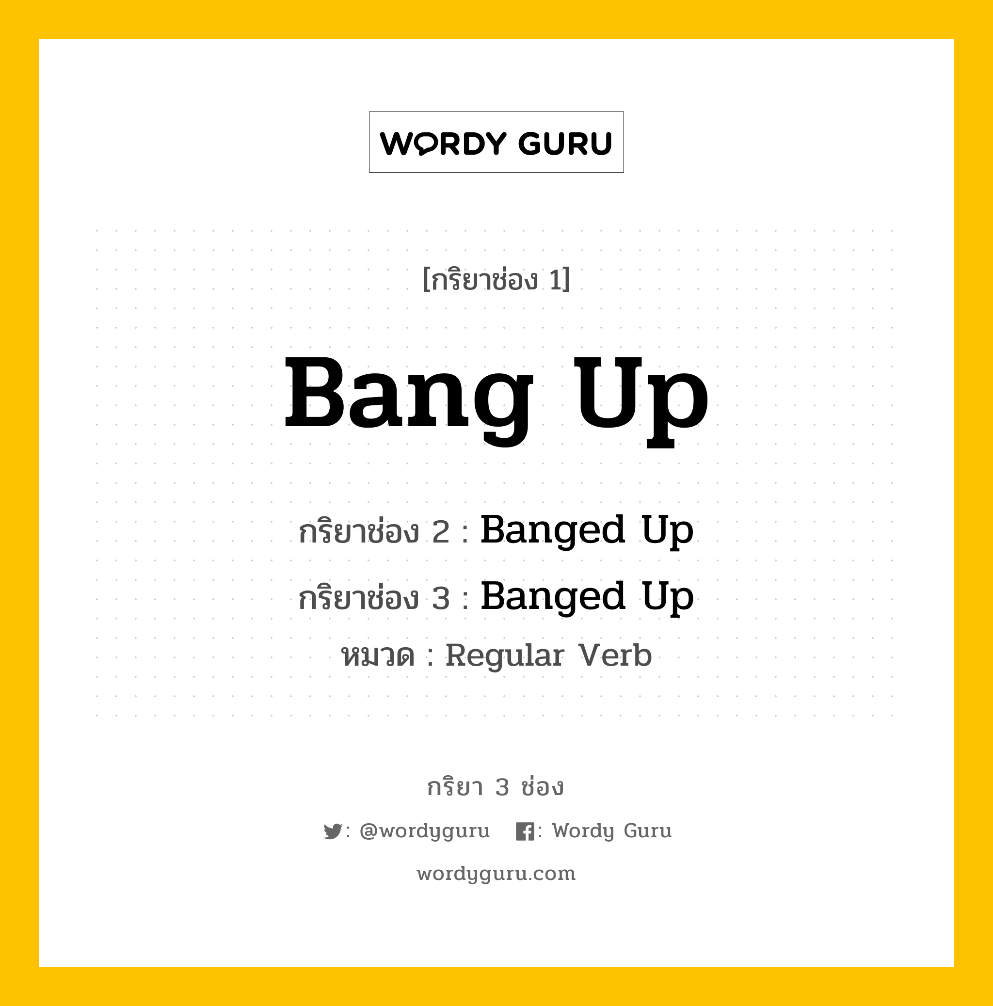 กริยา 3 ช่อง ของ Bang Up คืออะไร? มาดูคำอ่าน คำแปลกันเลย, กริยาช่อง 1 Bang Up กริยาช่อง 2 Banged Up กริยาช่อง 3 Banged Up หมวด Regular Verb หมวด Regular Verb