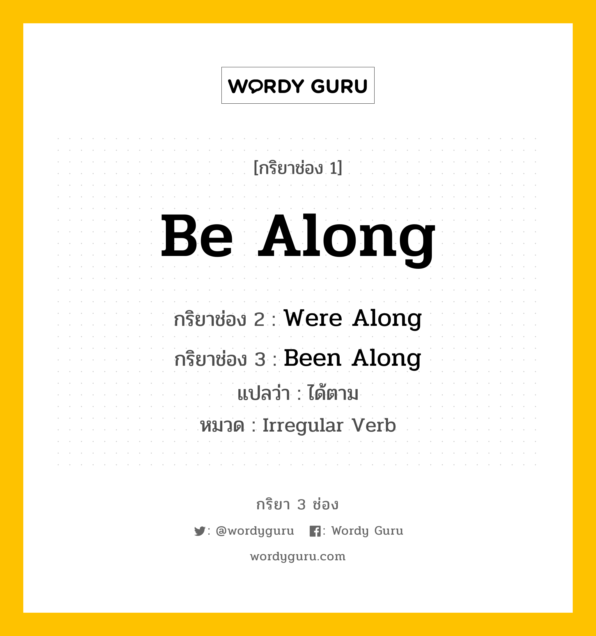 กริยา 3 ช่อง ของ Be Along คืออะไร? มาดูคำอ่าน คำแปลกันเลย, กริยาช่อง 1 Be Along กริยาช่อง 2 Were Along กริยาช่อง 3 Been Along แปลว่า ได้ตาม หมวด Irregular Verb หมวด Irregular Verb