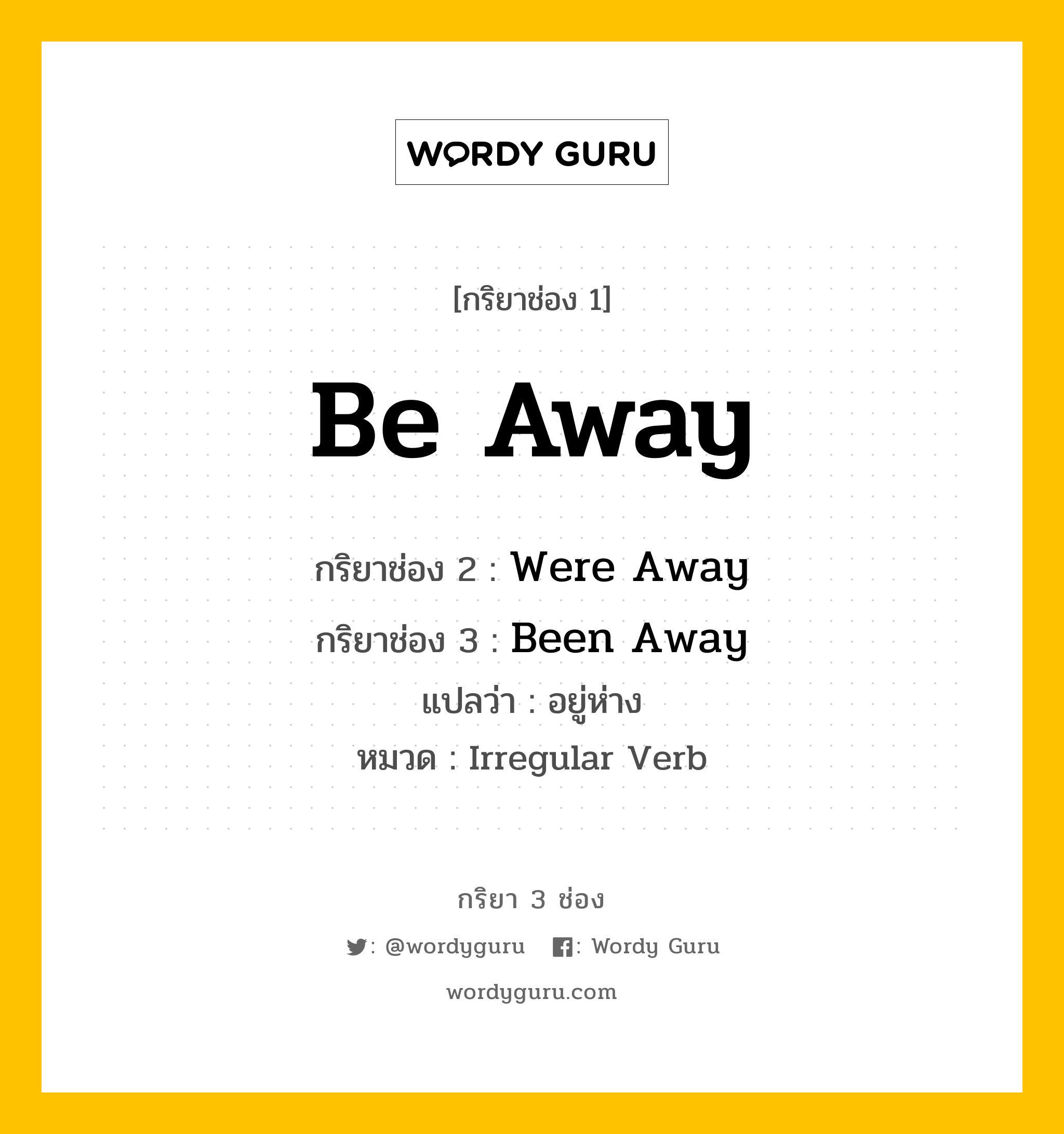 กริยา 3 ช่อง ของ Be Away คืออะไร? มาดูคำอ่าน คำแปลกันเลย, กริยาช่อง 1 Be Away กริยาช่อง 2 Were Away กริยาช่อง 3 Been Away แปลว่า อยู่ห่าง หมวด Irregular Verb หมวด Irregular Verb