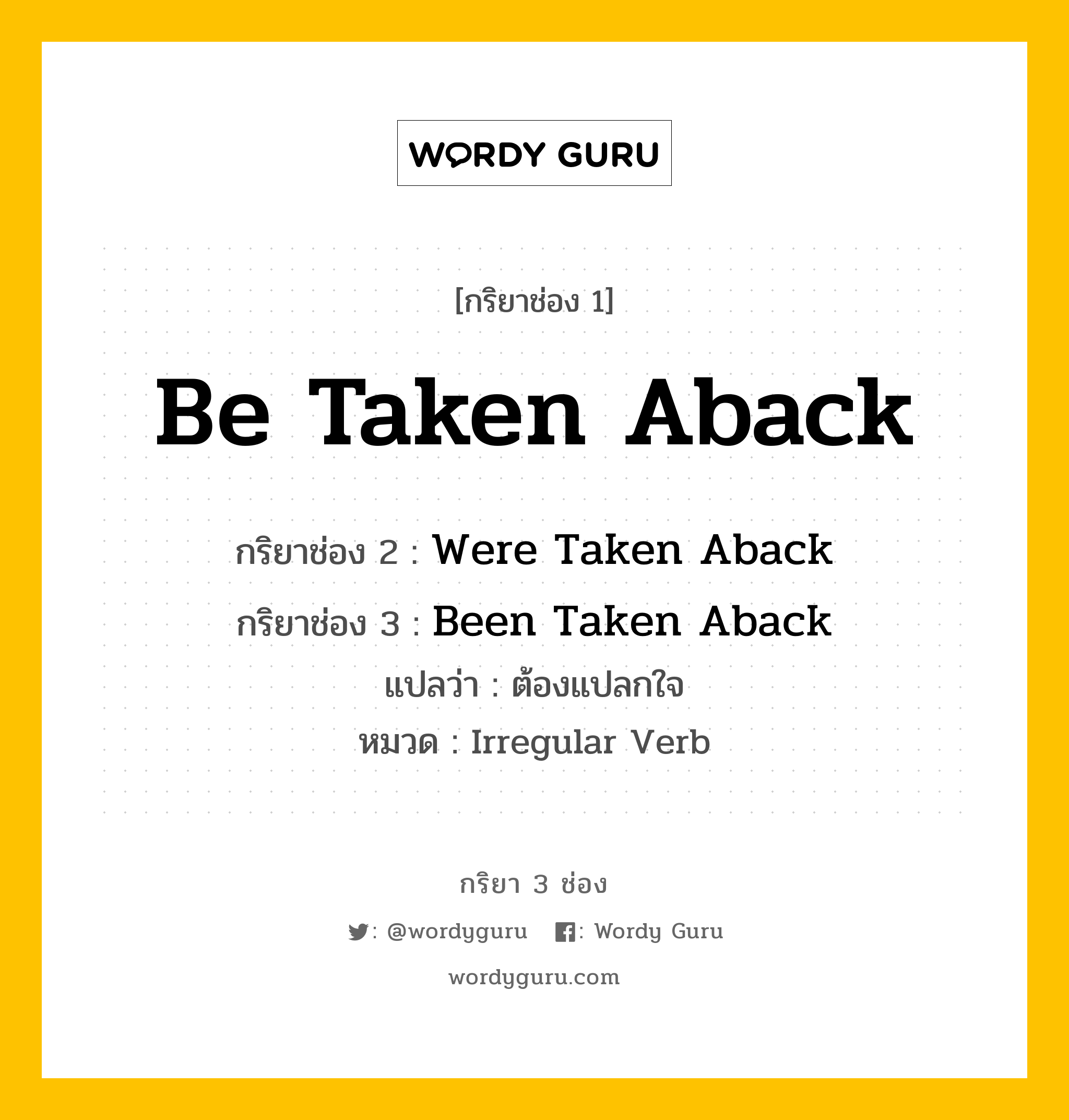 กริยา 3 ช่อง ของ Be Taken Aback คืออะไร? มาดูคำอ่าน คำแปลกันเลย, กริยาช่อง 1 Be Taken Aback กริยาช่อง 2 Were Taken Aback กริยาช่อง 3 Been Taken Aback แปลว่า ต้องแปลกใจ หมวด Irregular Verb หมวด Irregular Verb