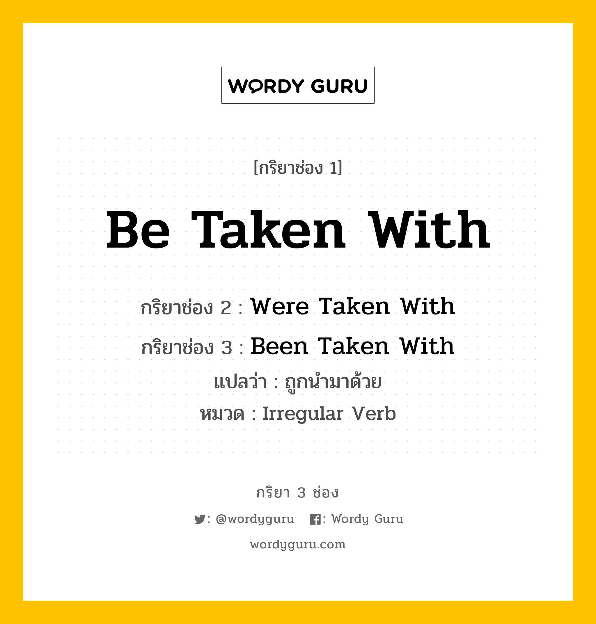 กริยา 3 ช่อง: Be Taken With ช่อง 2 Be Taken With ช่อง 3 คืออะไร, กริยาช่อง 1 Be Taken With กริยาช่อง 2 Were Taken With กริยาช่อง 3 Been Taken With แปลว่า ถูกนำมาด้วย หมวด Irregular Verb หมวด Irregular Verb