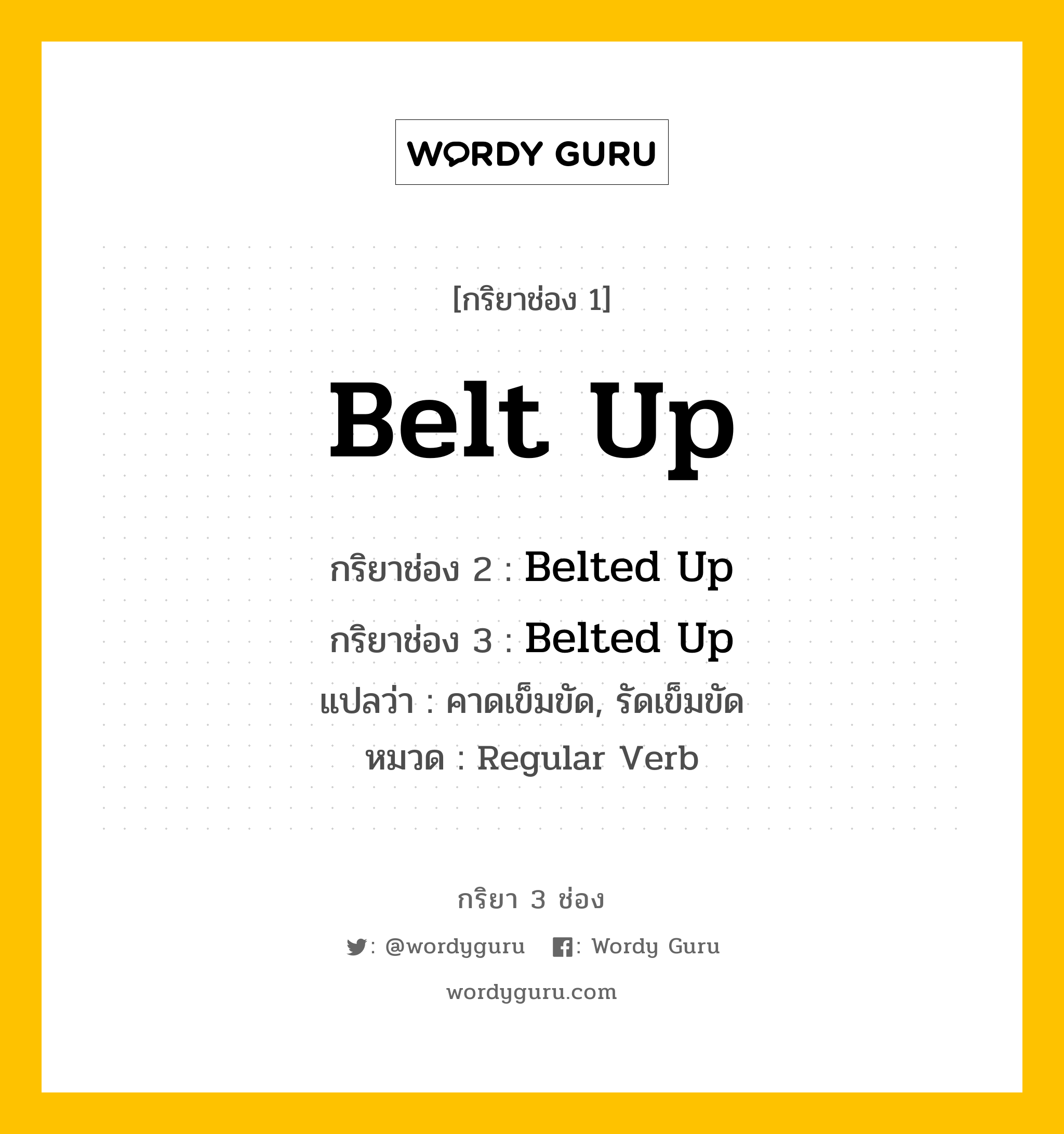 กริยา 3 ช่อง ของ Belt Up คืออะไร? มาดูคำอ่าน คำแปลกันเลย, กริยาช่อง 1 Belt Up กริยาช่อง 2 Belted Up กริยาช่อง 3 Belted Up แปลว่า คาดเข็มขัด, รัดเข็มขัด หมวด Regular Verb หมวด Regular Verb