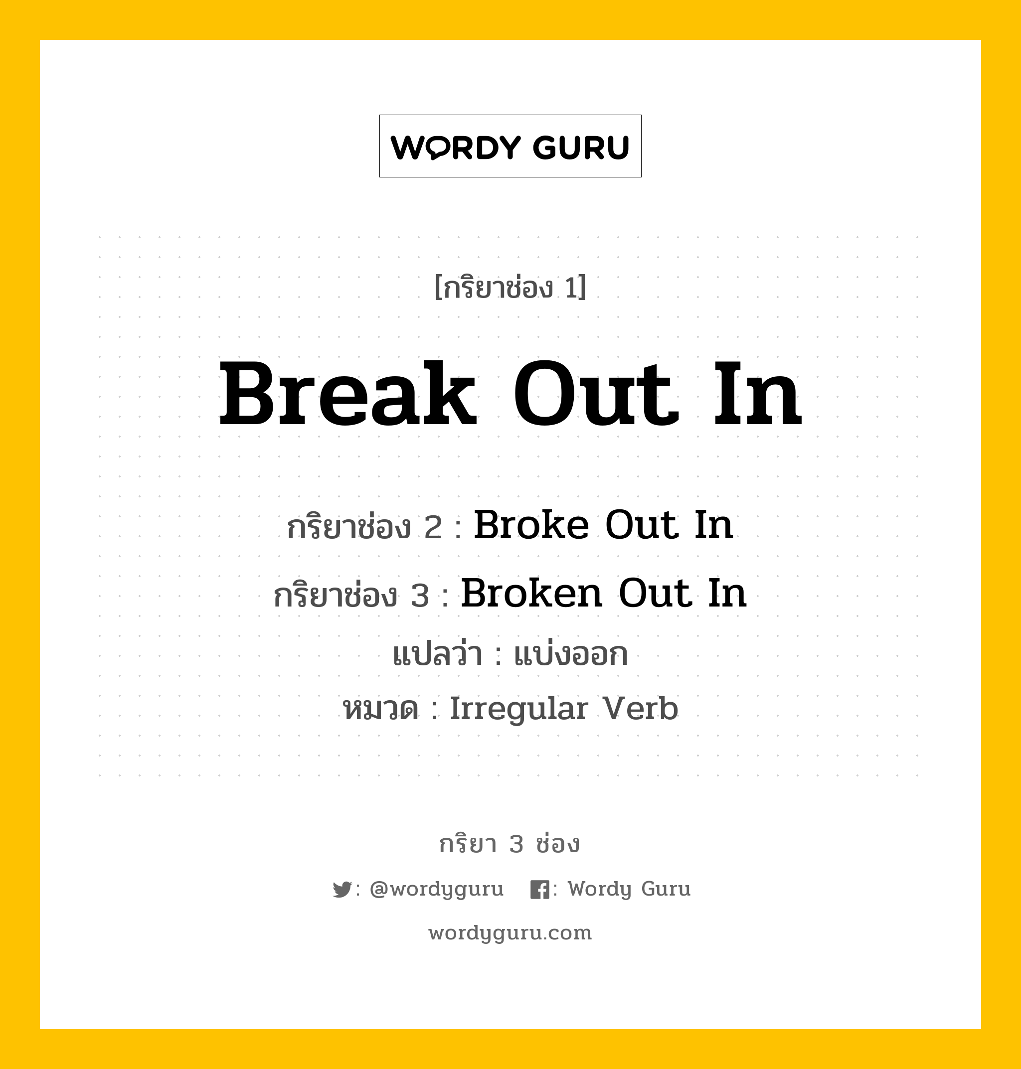 กริยา 3 ช่อง: Break Out In ช่อง 2 Break Out In ช่อง 3 คืออะไร, กริยาช่อง 1 Break Out In กริยาช่อง 2 Broke Out In กริยาช่อง 3 Broken Out In แปลว่า แบ่งออก หมวด Irregular Verb หมวด Irregular Verb