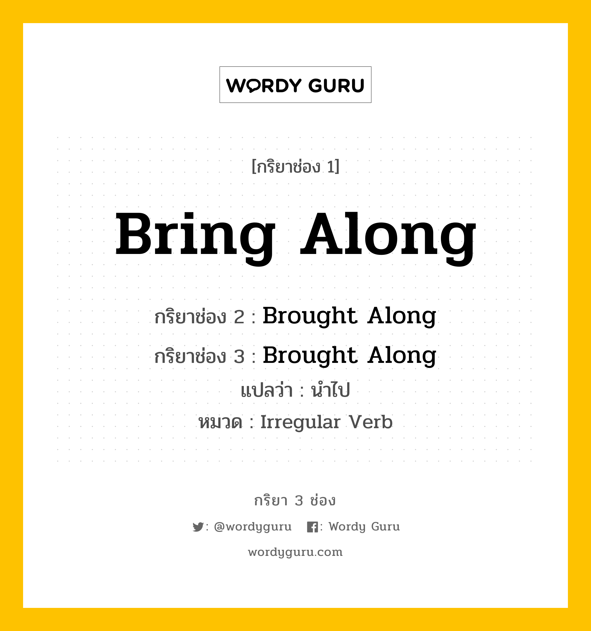 กริยา 3 ช่อง: Bring Along ช่อง 2 Bring Along ช่อง 3 คืออะไร, กริยาช่อง 1 Bring Along กริยาช่อง 2 Brought Along กริยาช่อง 3 Brought Along แปลว่า นำไป หมวด Irregular Verb หมวด Irregular Verb