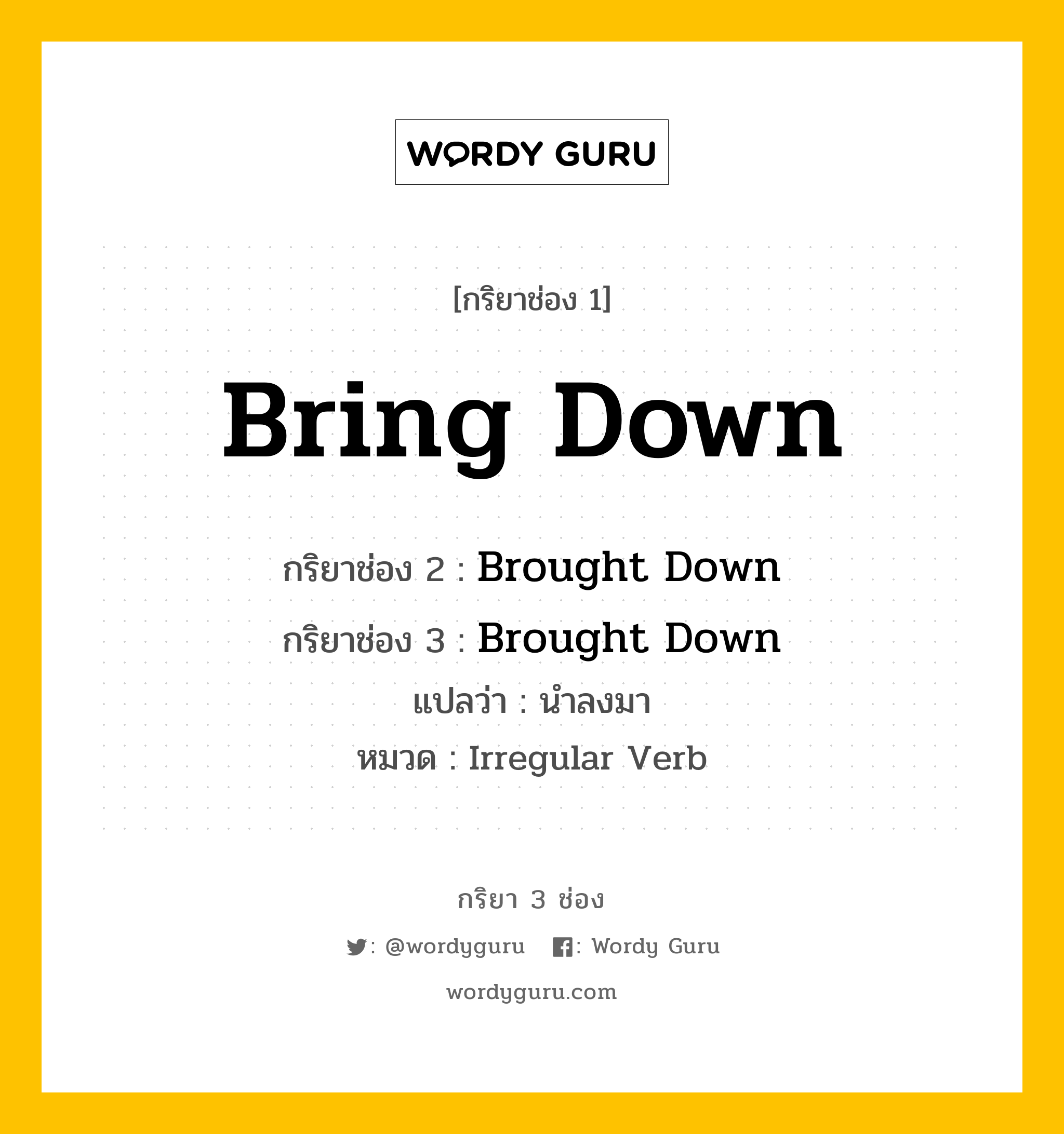 กริยา 3 ช่อง ของ Bring Down คืออะไร? มาดูคำอ่าน คำแปลกันเลย, กริยาช่อง 1 Bring Down กริยาช่อง 2 Brought Down กริยาช่อง 3 Brought Down แปลว่า นำลงมา หมวด Irregular Verb หมวด Irregular Verb