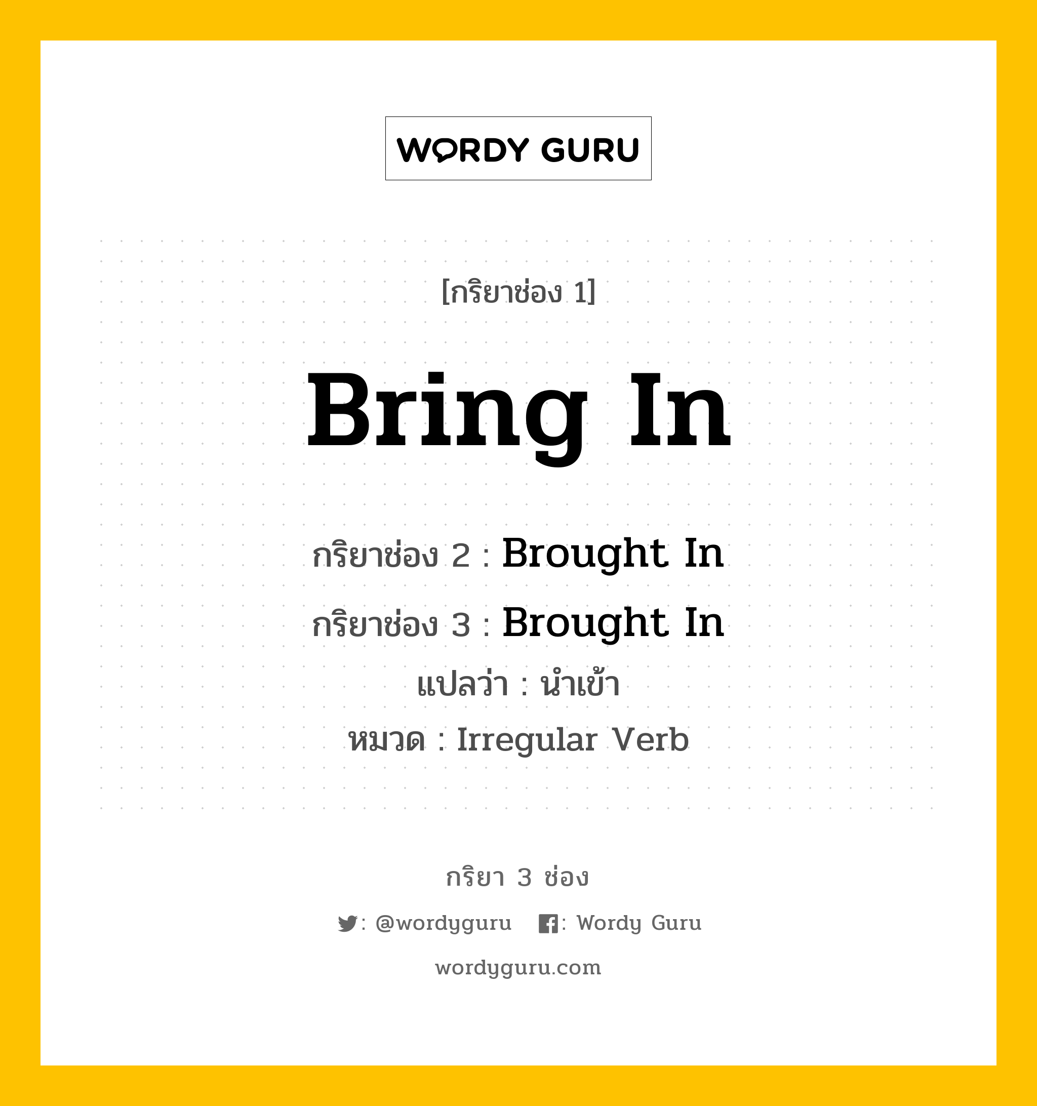 กริยา 3 ช่อง ของ Bring In คืออะไร? มาดูคำอ่าน คำแปลกันเลย, กริยาช่อง 1 Bring In กริยาช่อง 2 Brought In กริยาช่อง 3 Brought In แปลว่า นำเข้า หมวด Irregular Verb หมวด Irregular Verb