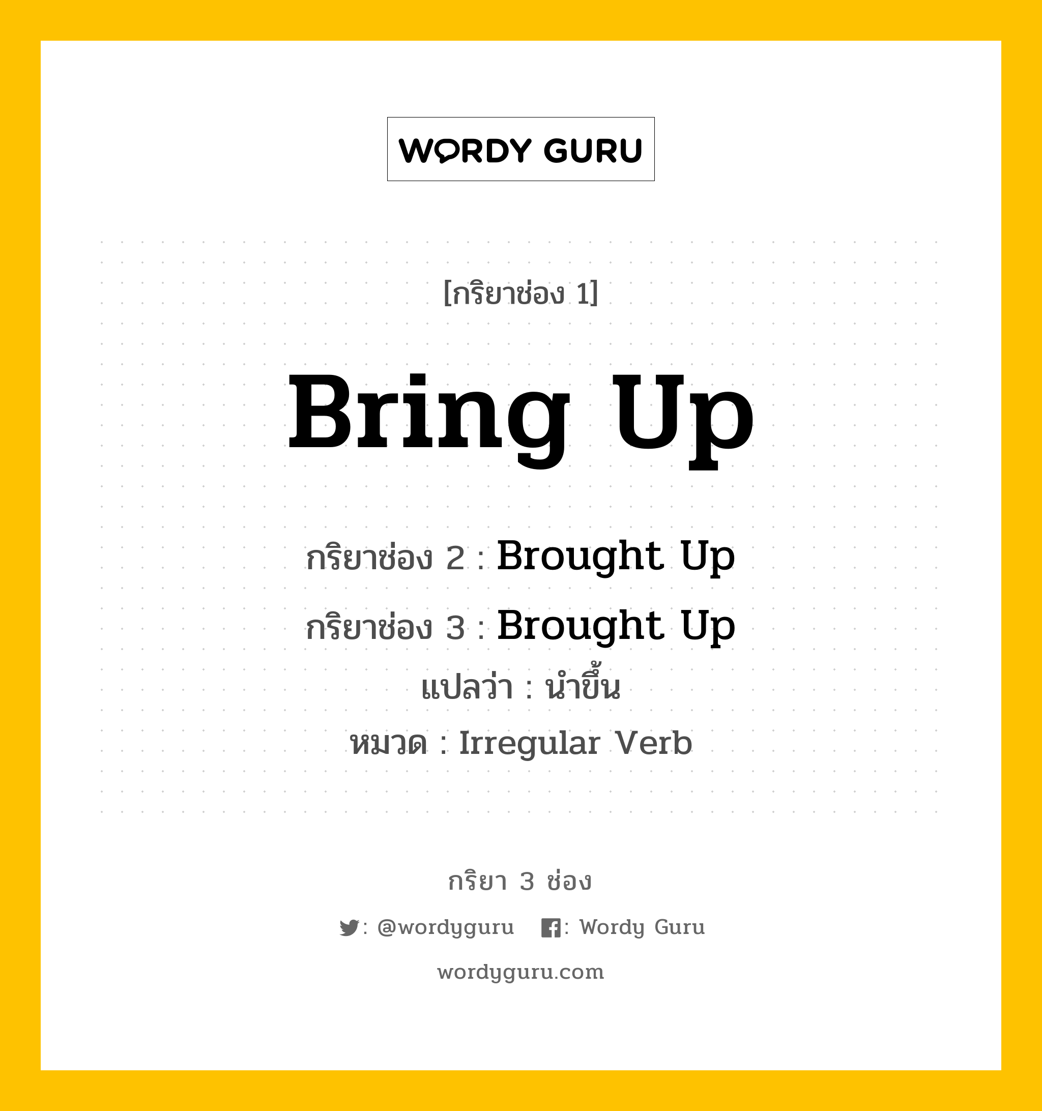 กริยา 3 ช่อง ของ Bring Up คืออะไร? มาดูคำอ่าน คำแปลกันเลย, กริยาช่อง 1 Bring Up กริยาช่อง 2 Brought Up กริยาช่อง 3 Brought Up แปลว่า นำขึ้น หมวด Irregular Verb หมวด Irregular Verb