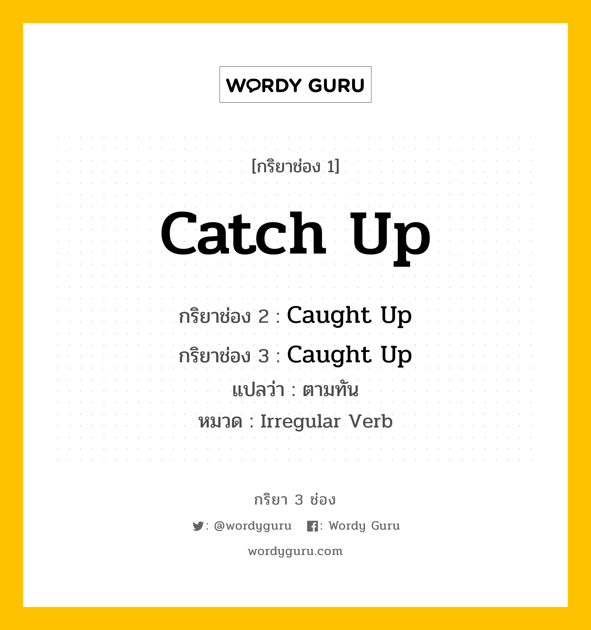 กริยา 3 ช่อง ของ Catch Up คืออะไร? มาดูคำอ่าน คำแปลกันเลย, กริยาช่อง 1 Catch Up กริยาช่อง 2 Caught Up กริยาช่อง 3 Caught Up แปลว่า ตามทัน หมวด Irregular Verb หมวด Irregular Verb