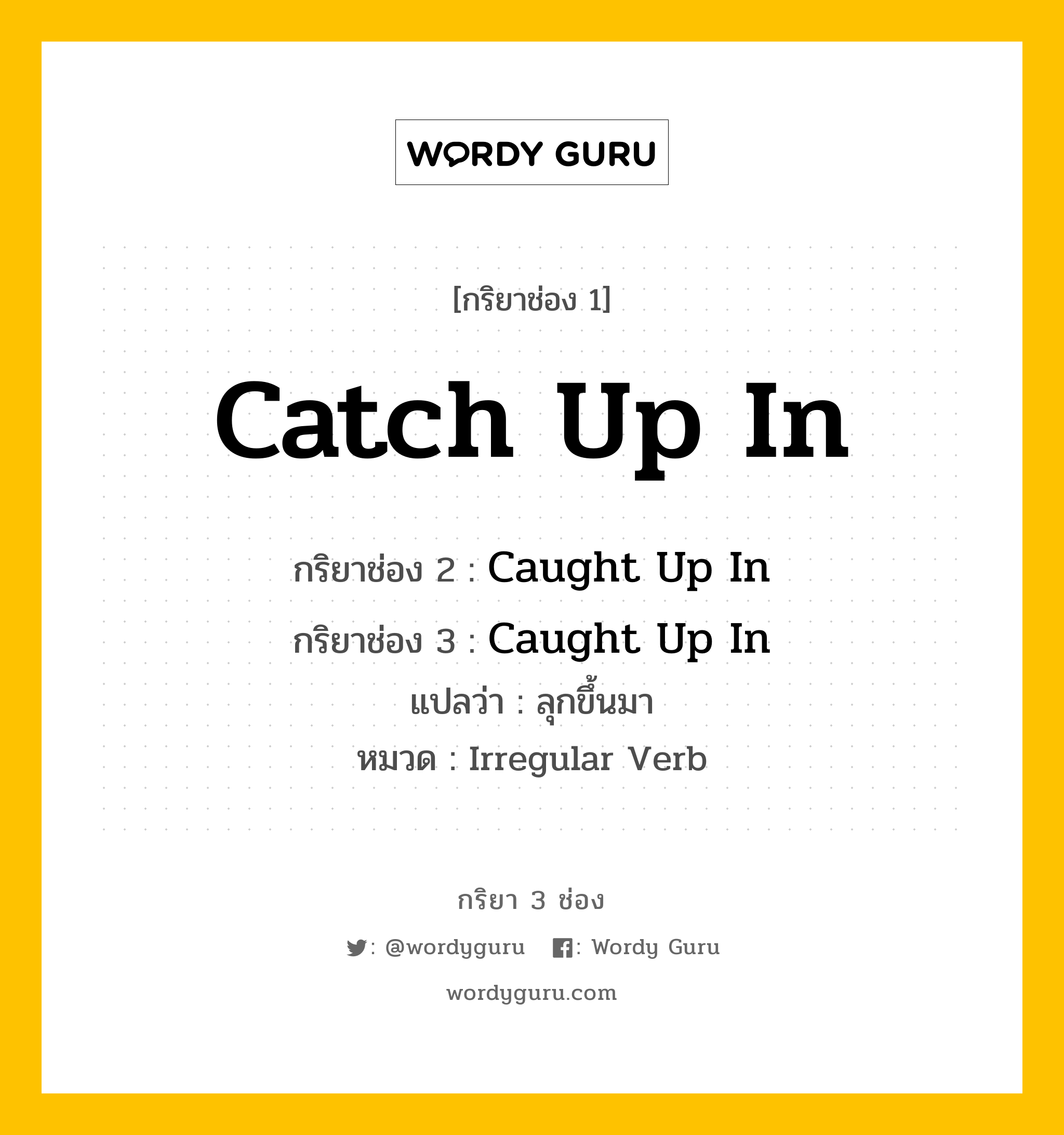 กริยา 3 ช่อง ของ Catch Up In คืออะไร? มาดูคำอ่าน คำแปลกันเลย, กริยาช่อง 1 Catch Up In กริยาช่อง 2 Caught Up In กริยาช่อง 3 Caught Up In แปลว่า ลุกขึ้นมา หมวด Irregular Verb หมวด Irregular Verb