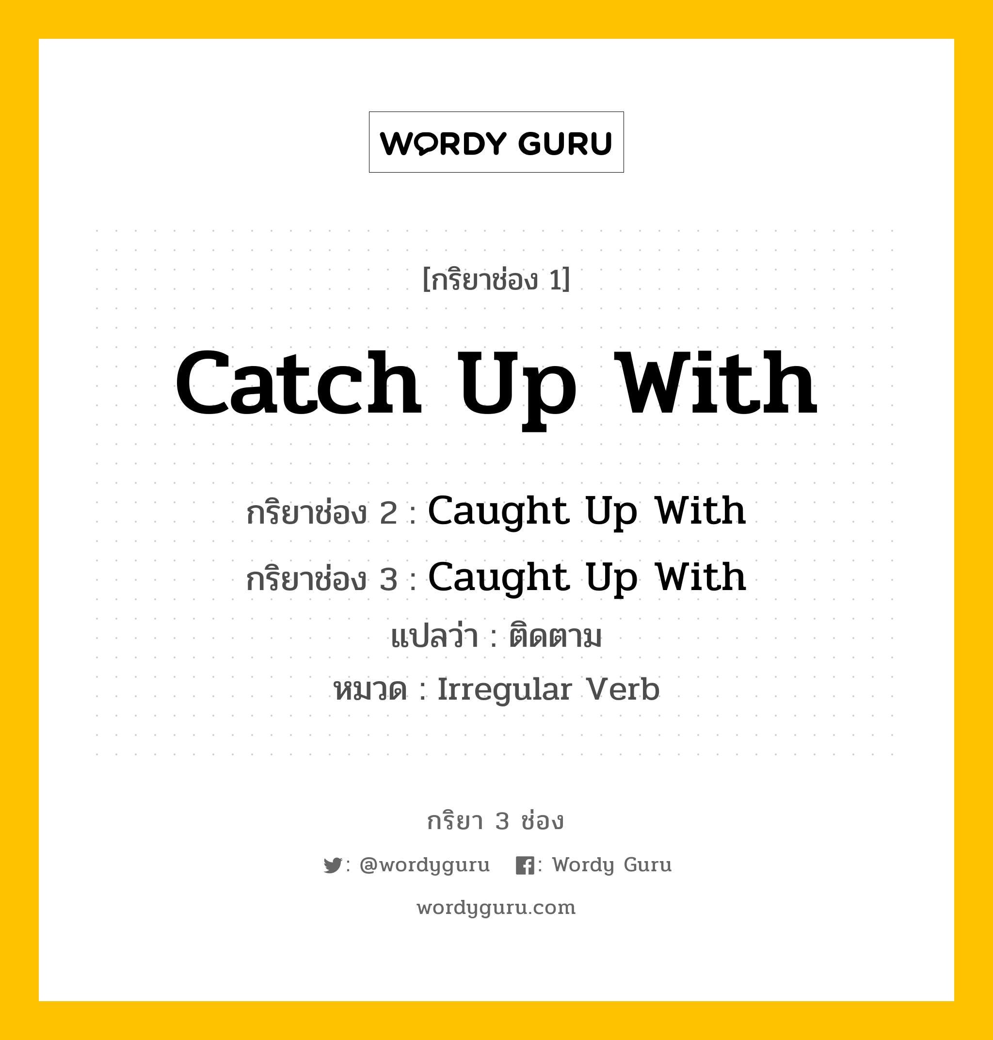 กริยา 3 ช่อง ของ Catch Up With คืออะไร? มาดูคำอ่าน คำแปลกันเลย, กริยาช่อง 1 Catch Up With กริยาช่อง 2 Caught Up With กริยาช่อง 3 Caught Up With แปลว่า ติดตาม หมวด Irregular Verb หมวด Irregular Verb