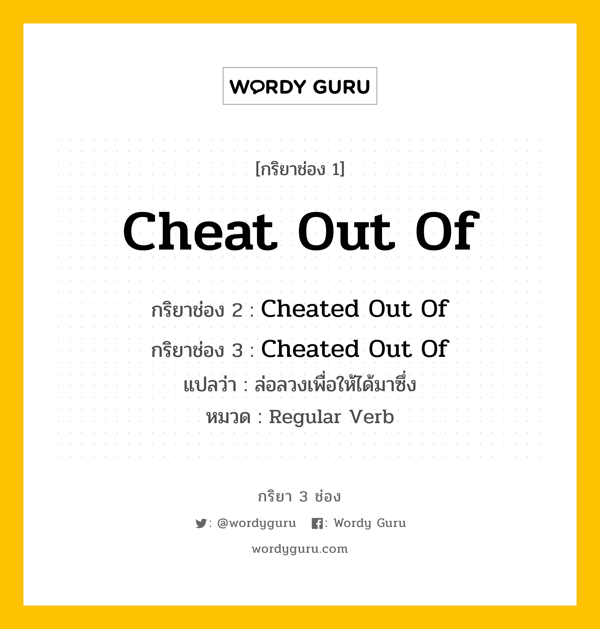 กริยา 3 ช่อง: Cheat Out Of ช่อง 2 Cheat Out Of ช่อง 3 คืออะไร, กริยาช่อง 1 Cheat Out Of กริยาช่อง 2 Cheated Out Of กริยาช่อง 3 Cheated Out Of แปลว่า ล่อลวงเพื่อให้ได้มาซึ่ง หมวด Regular Verb หมวด Regular Verb