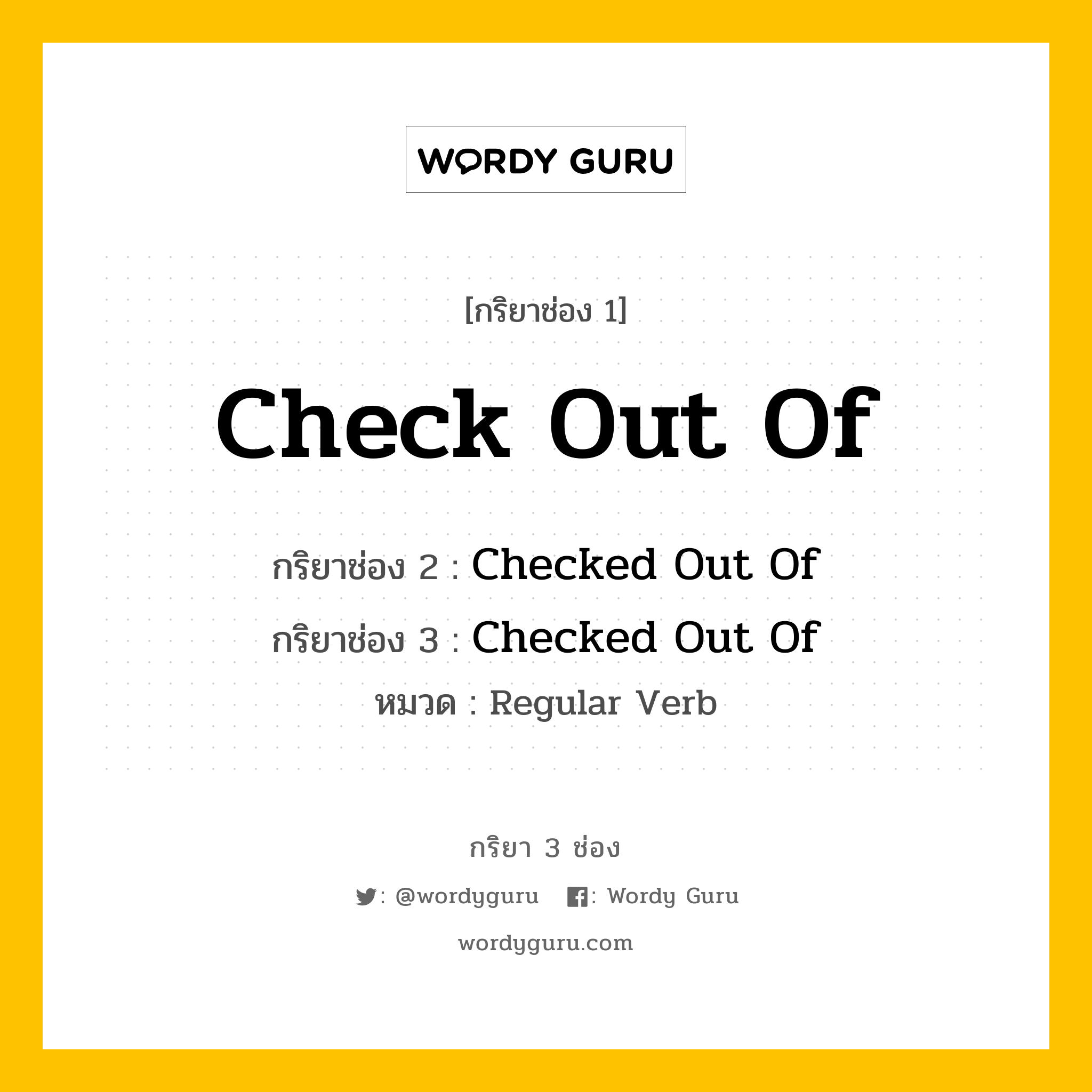 กริยา 3 ช่อง ของ Check Out Of คืออะไร? มาดูคำอ่าน คำแปลกันเลย, กริยาช่อง 1 Check Out Of กริยาช่อง 2 Checked Out Of กริยาช่อง 3 Checked Out Of หมวด Regular Verb หมวด Regular Verb