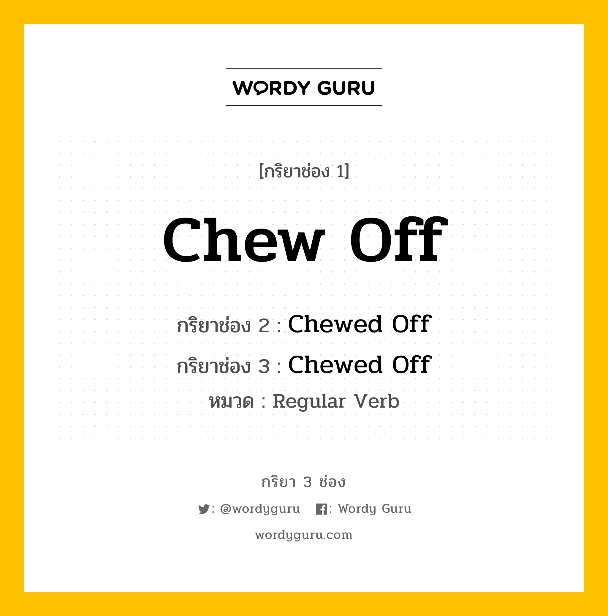 กริยา 3 ช่อง ของ Chew Off คืออะไร? มาดูคำอ่าน คำแปลกันเลย, กริยาช่อง 1 Chew Off กริยาช่อง 2 Chewed Off กริยาช่อง 3 Chewed Off หมวด Regular Verb หมวด Regular Verb