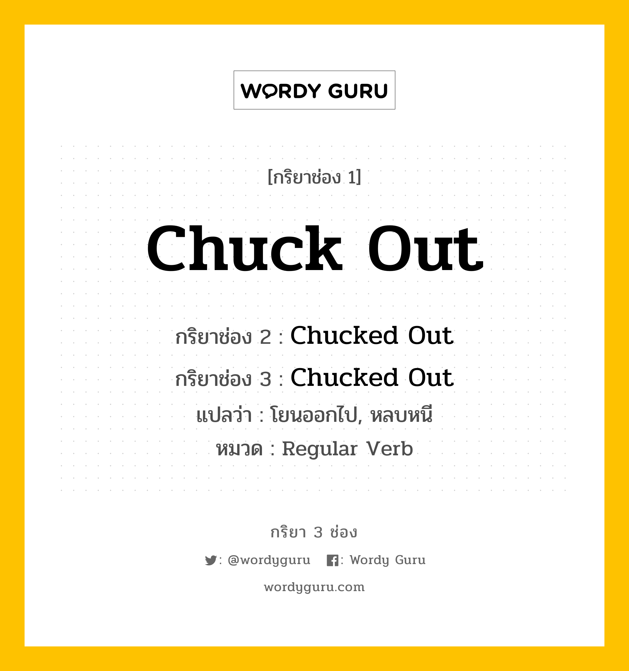 Chuck Out มีกริยา 3 ช่องอะไรบ้าง? คำศัพท์ในกลุ่มประเภท regular verb, กริยาช่อง 1 Chuck Out กริยาช่อง 2 Chucked Out กริยาช่อง 3 Chucked Out แปลว่า โยนออกไป, หลบหนี หมวด Regular Verb หมวด Regular Verb