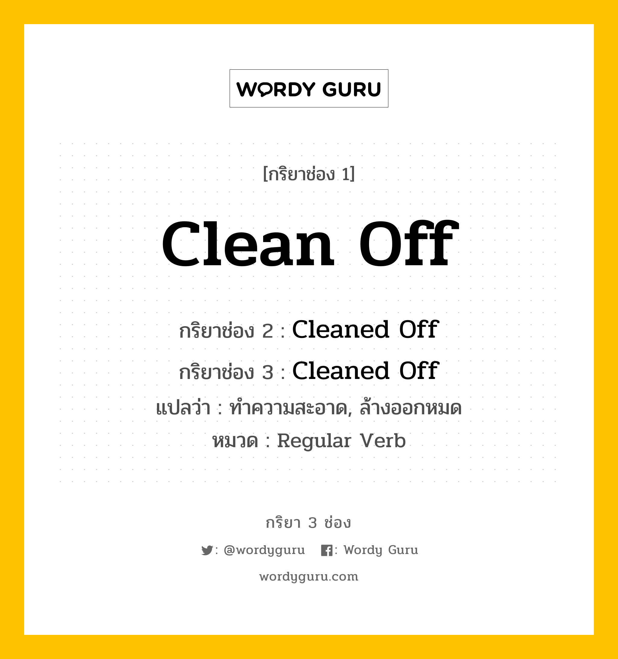 กริยา 3 ช่อง ของ Clean Off คืออะไร? มาดูคำอ่าน คำแปลกันเลย, กริยาช่อง 1 Clean Off กริยาช่อง 2 Cleaned Off กริยาช่อง 3 Cleaned Off แปลว่า ทำความสะอาด, ล้างออกหมด หมวด Regular Verb หมวด Regular Verb