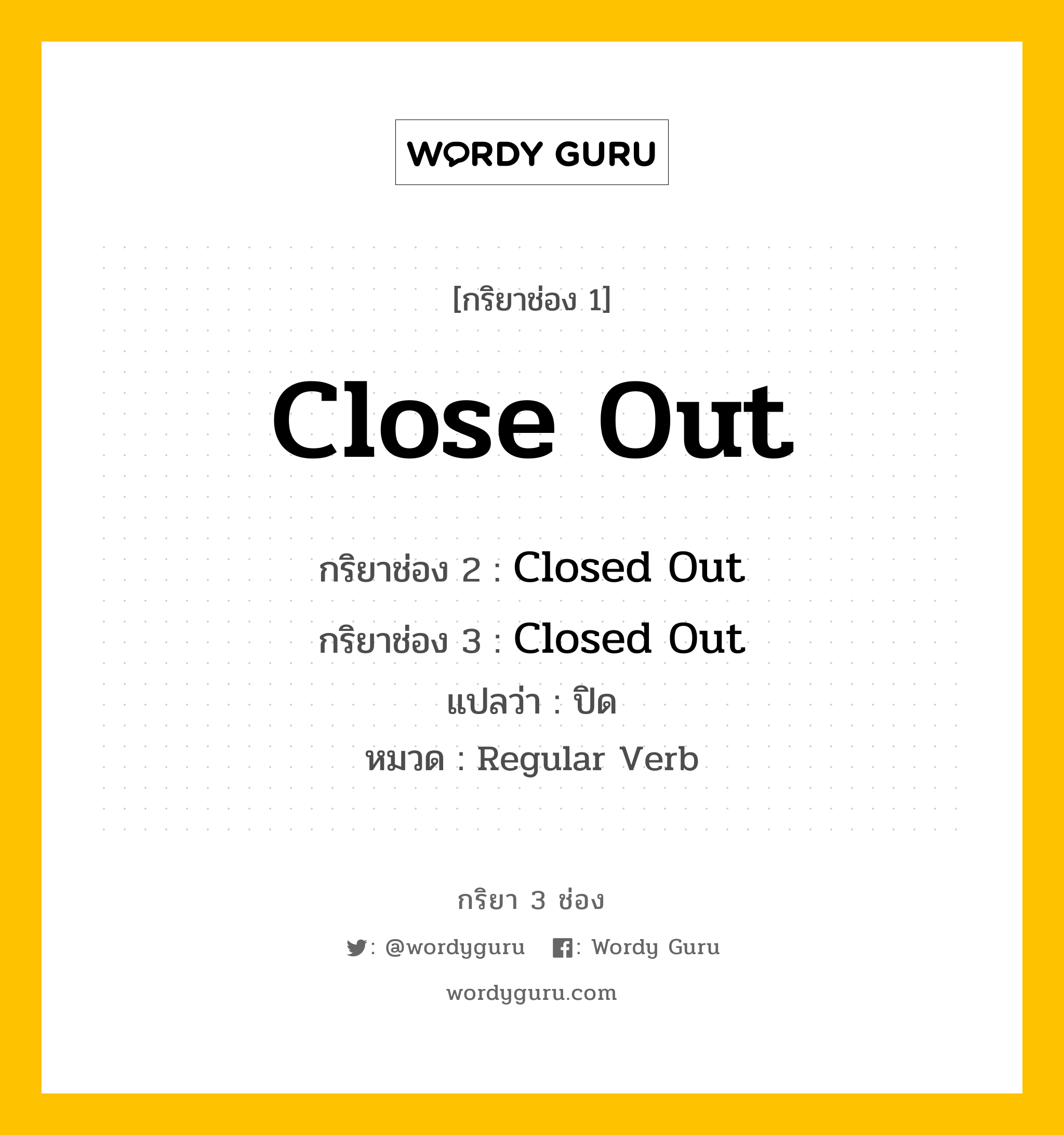 กริยา 3 ช่อง ของ Close Out คืออะไร? มาดูคำอ่าน คำแปลกันเลย, กริยาช่อง 1 Close Out กริยาช่อง 2 Closed Out กริยาช่อง 3 Closed Out แปลว่า ปิด หมวด Regular Verb หมวด Regular Verb