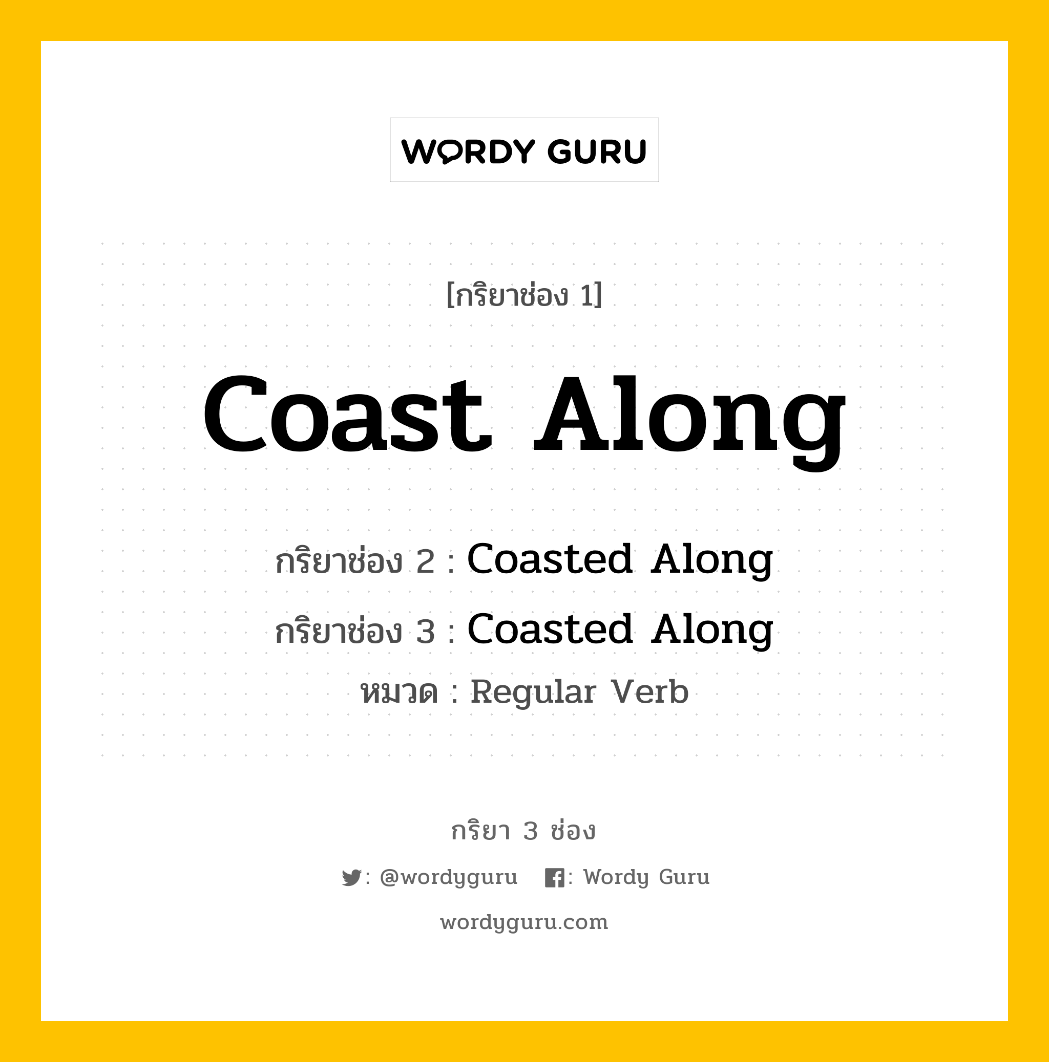 กริยา 3 ช่อง ของ Coast Along คืออะไร? มาดูคำอ่าน คำแปลกันเลย, กริยาช่อง 1 Coast Along กริยาช่อง 2 Coasted Along กริยาช่อง 3 Coasted Along หมวด Regular Verb หมวด Regular Verb