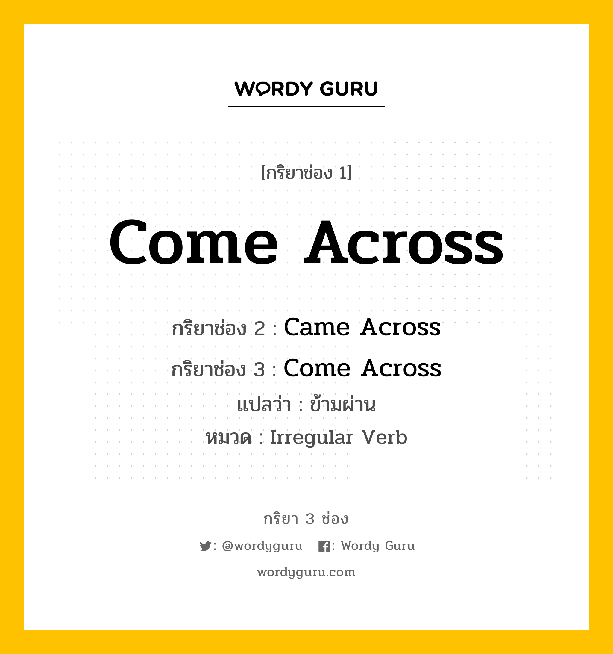 กริยา 3 ช่อง ของ Come Across คืออะไร? มาดูคำอ่าน คำแปลกันเลย, กริยาช่อง 1 Come Across กริยาช่อง 2 Came Across กริยาช่อง 3 Come Across แปลว่า ข้ามผ่าน หมวด Irregular Verb หมวด Irregular Verb