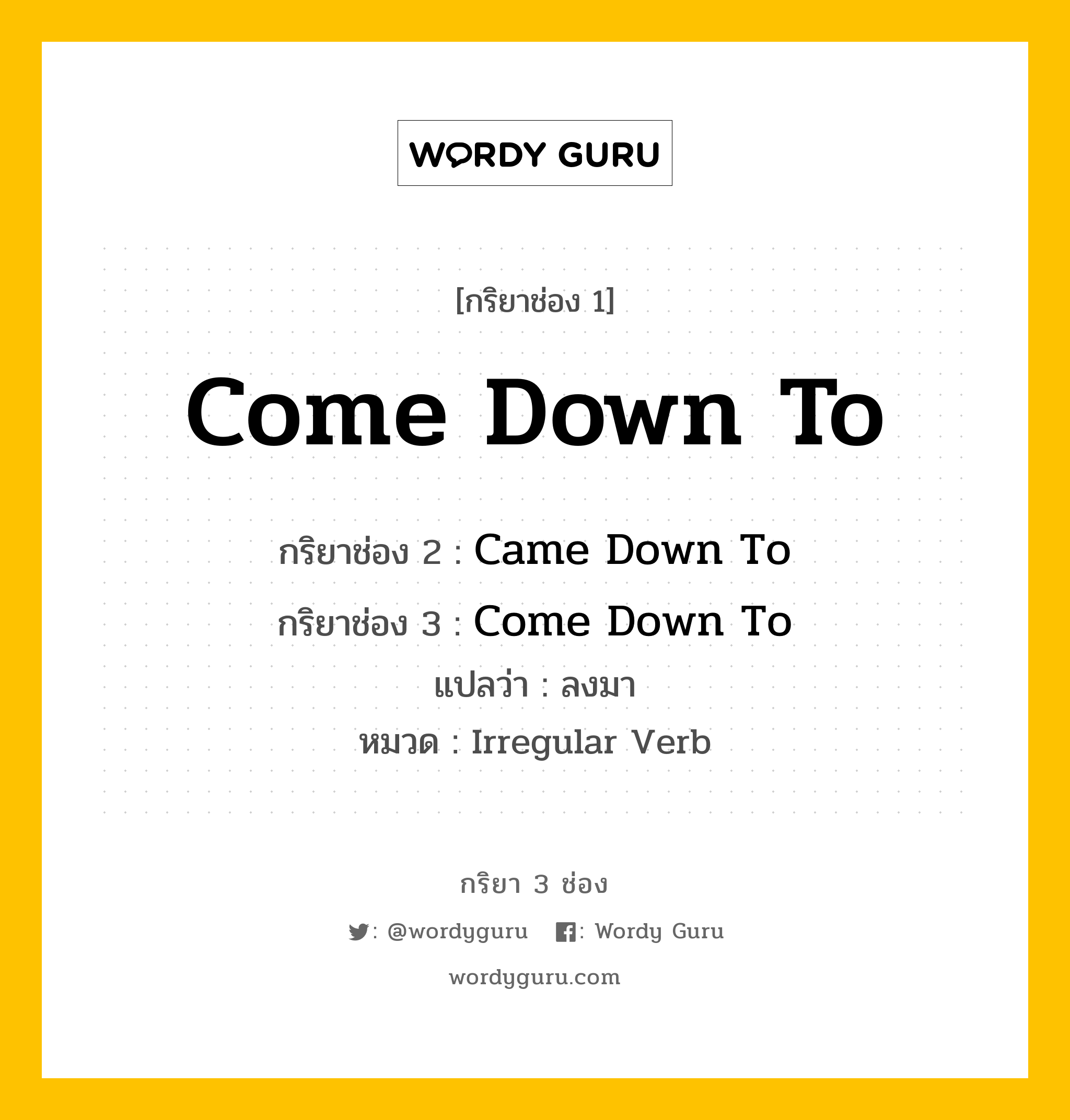 กริยา 3 ช่อง ของ Come Down To คืออะไร? มาดูคำอ่าน คำแปลกันเลย, กริยาช่อง 1 Come Down To กริยาช่อง 2 Came Down To กริยาช่อง 3 Come Down To แปลว่า ลงมา หมวด Irregular Verb หมวด Irregular Verb