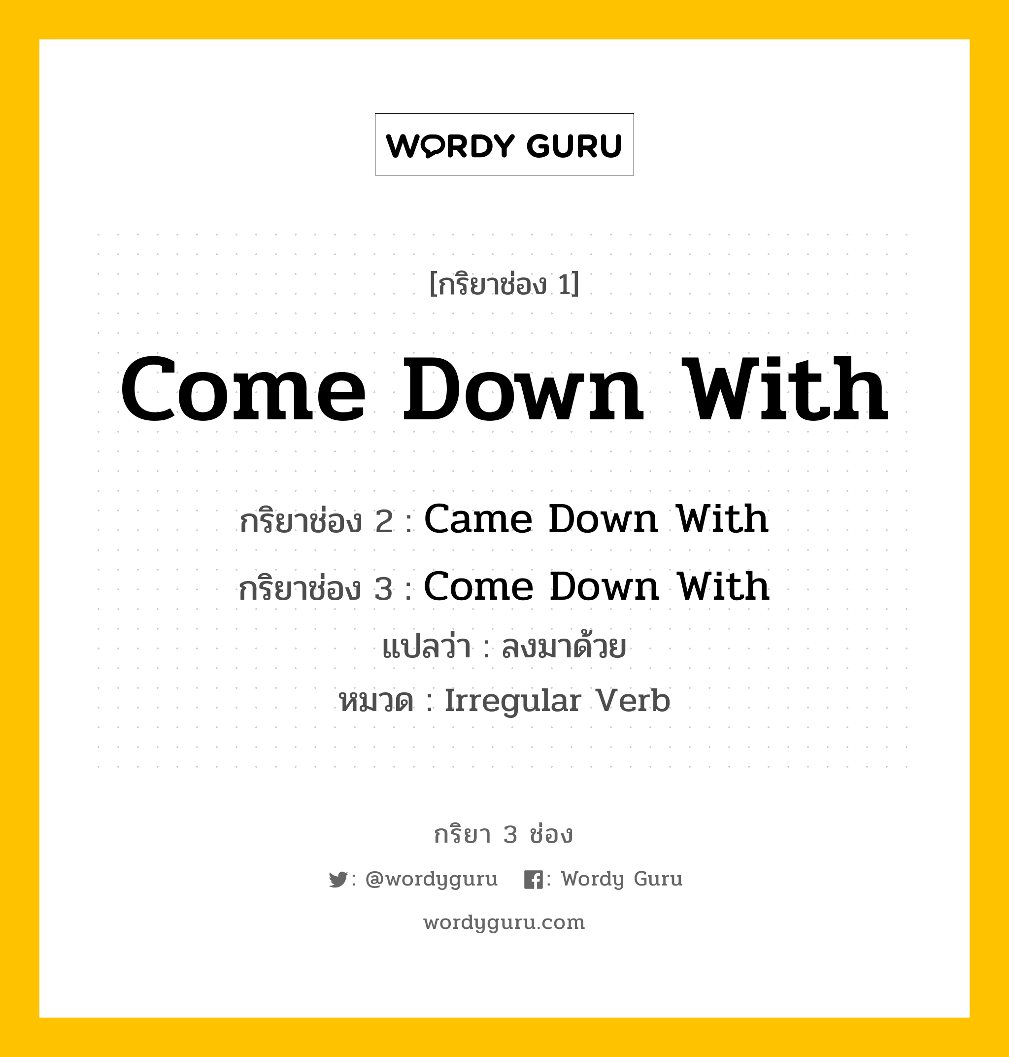 กริยา 3 ช่อง ของ Come Down With คืออะไร? มาดูคำอ่าน คำแปลกันเลย, กริยาช่อง 1 Come Down With กริยาช่อง 2 Came Down With กริยาช่อง 3 Come Down With แปลว่า ลงมาด้วย หมวด Irregular Verb หมวด Irregular Verb