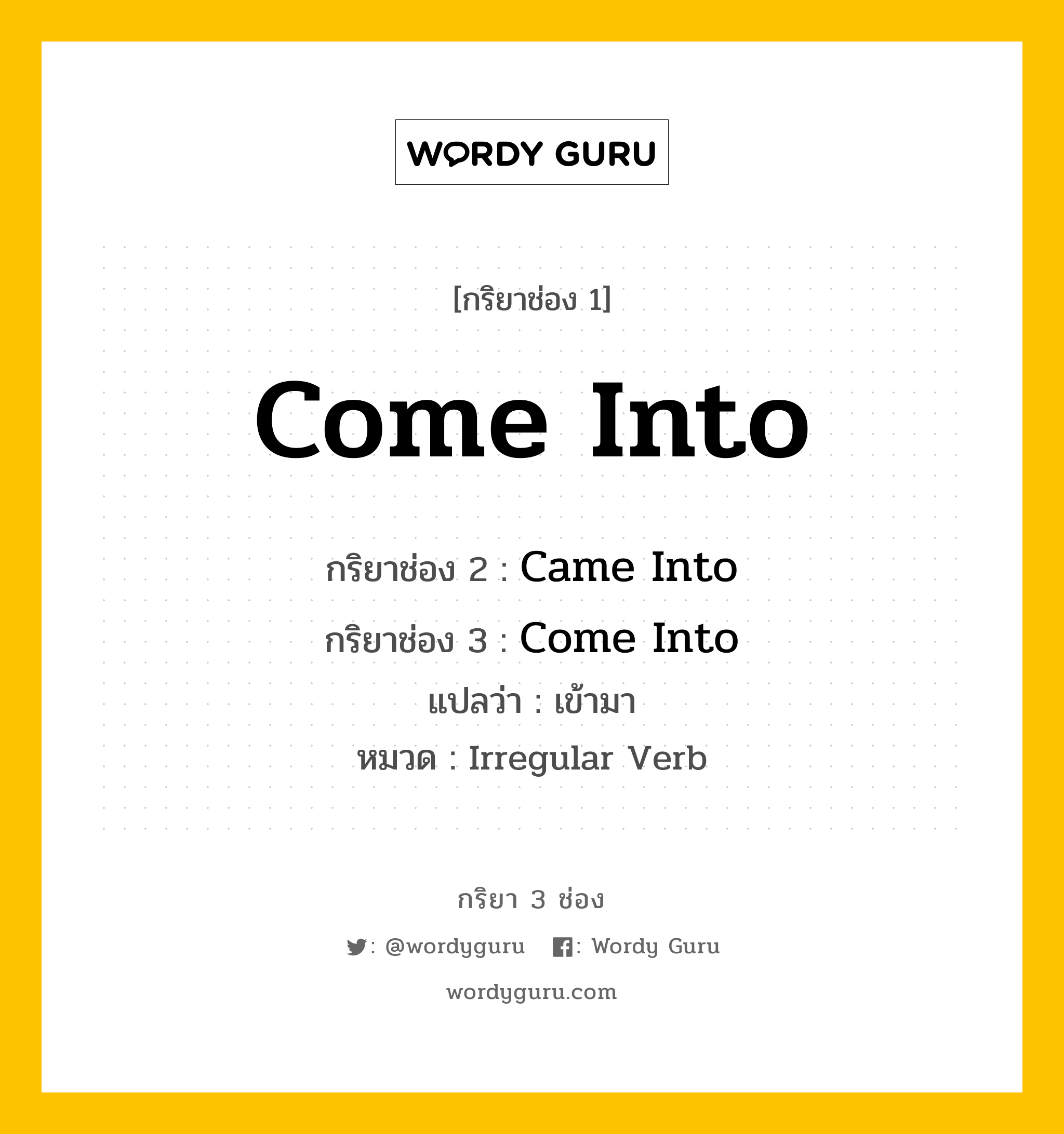 กริยา 3 ช่อง ของ Come Into คืออะไร? มาดูคำอ่าน คำแปลกันเลย, กริยาช่อง 1 Come Into กริยาช่อง 2 Came Into กริยาช่อง 3 Come Into แปลว่า เข้ามา หมวด Irregular Verb หมวด Irregular Verb