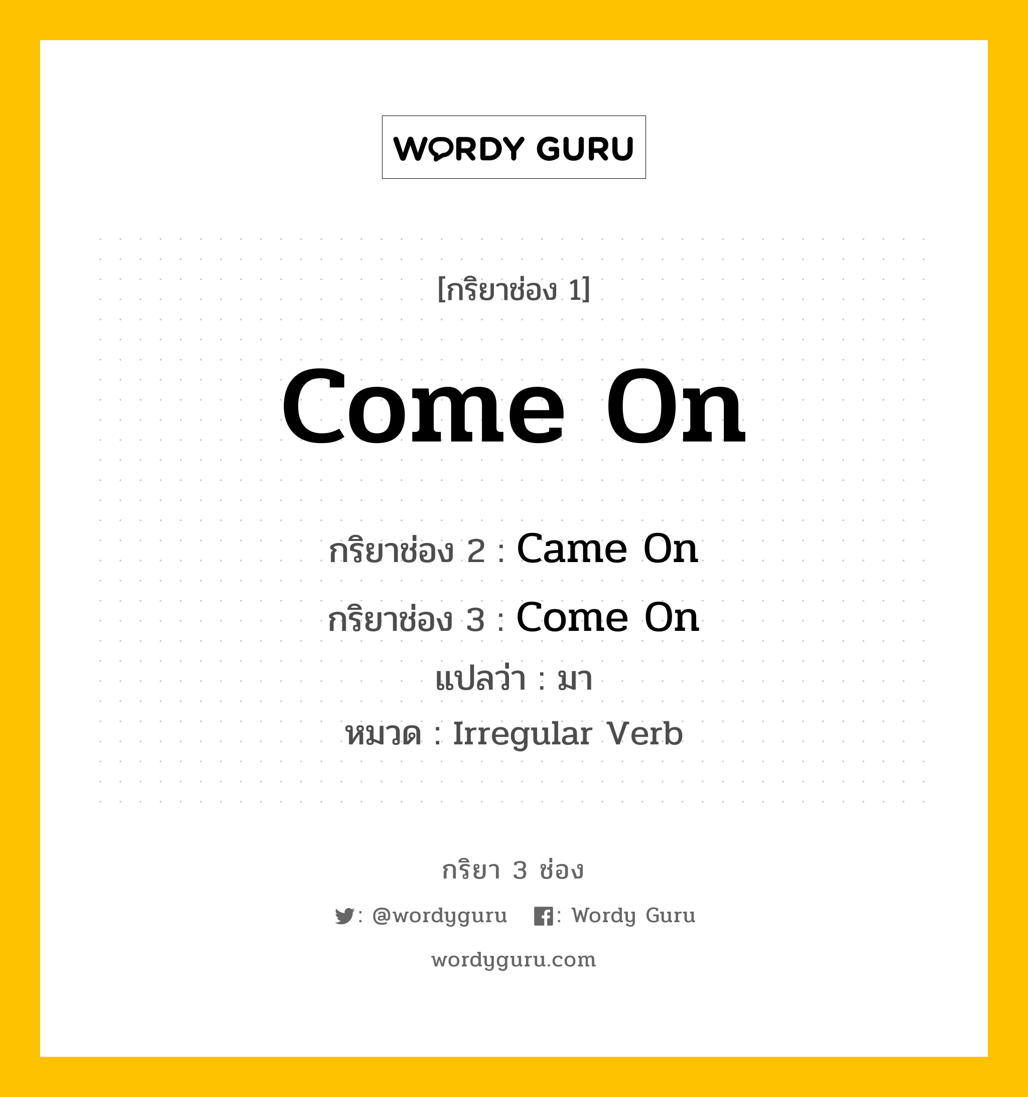 กริยา 3 ช่อง ของ Come On คืออะไร? มาดูคำอ่าน คำแปลกันเลย, กริยาช่อง 1 Come On กริยาช่อง 2 Came On กริยาช่อง 3 Come On แปลว่า มา หมวด Irregular Verb หมวด Irregular Verb