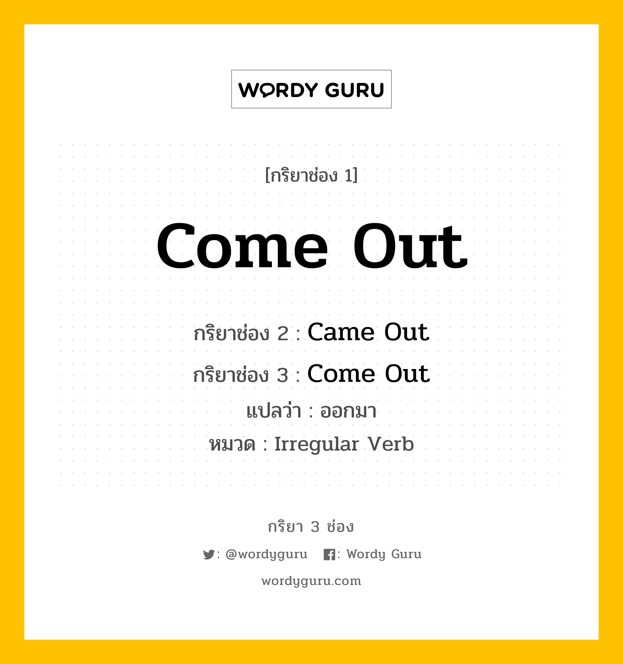 กริยา 3 ช่อง ของ Come Out คืออะไร? มาดูคำอ่าน คำแปลกันเลย, กริยาช่อง 1 Come Out กริยาช่อง 2 Came Out กริยาช่อง 3 Come Out แปลว่า ออกมา หมวด Irregular Verb หมวด Irregular Verb