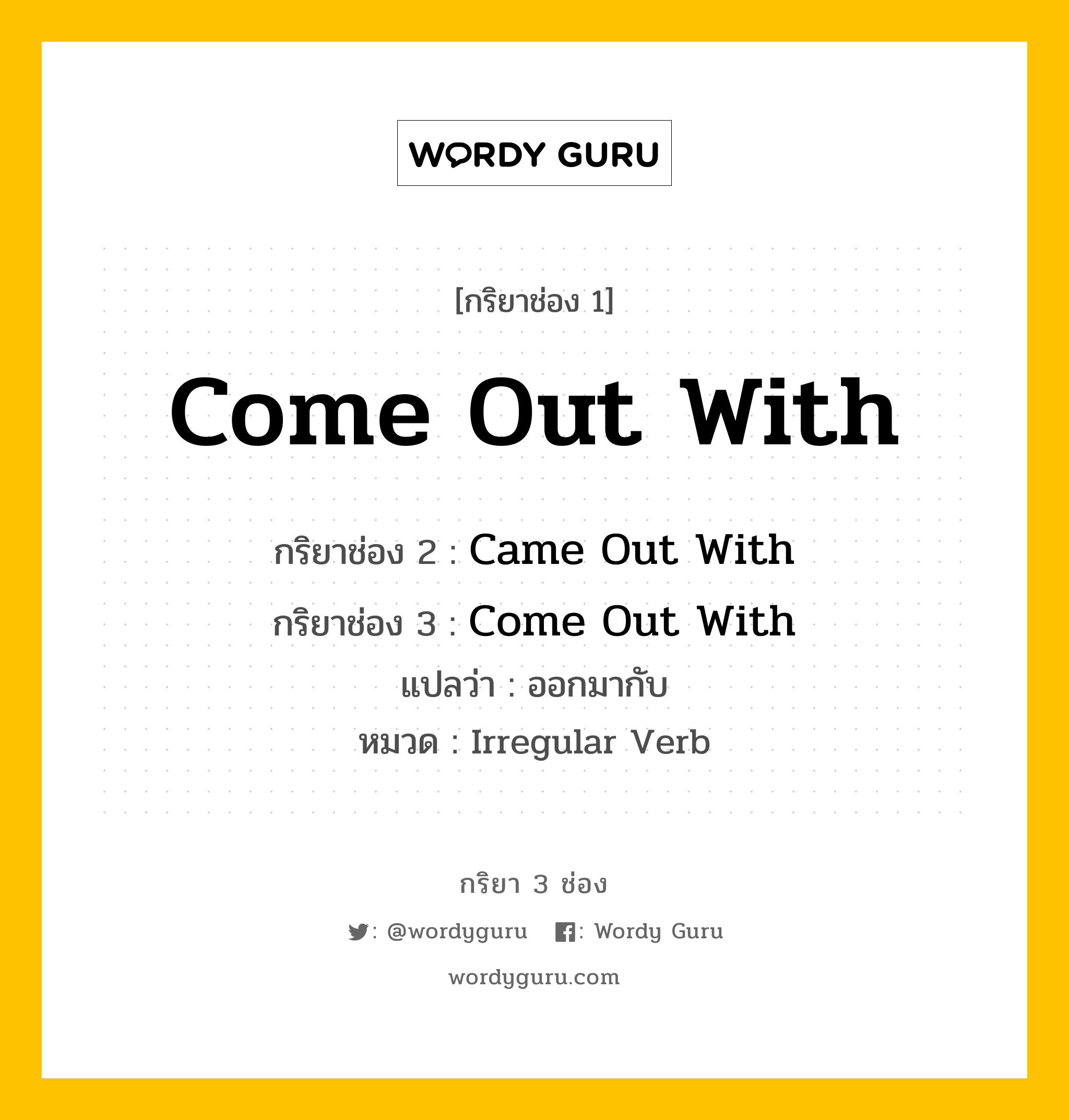 กริยา 3 ช่อง ของ Come Out With คืออะไร? มาดูคำอ่าน คำแปลกันเลย, กริยาช่อง 1 Come Out With กริยาช่อง 2 Came Out With กริยาช่อง 3 Come Out With แปลว่า ออกมากับ หมวด Irregular Verb หมวด Irregular Verb