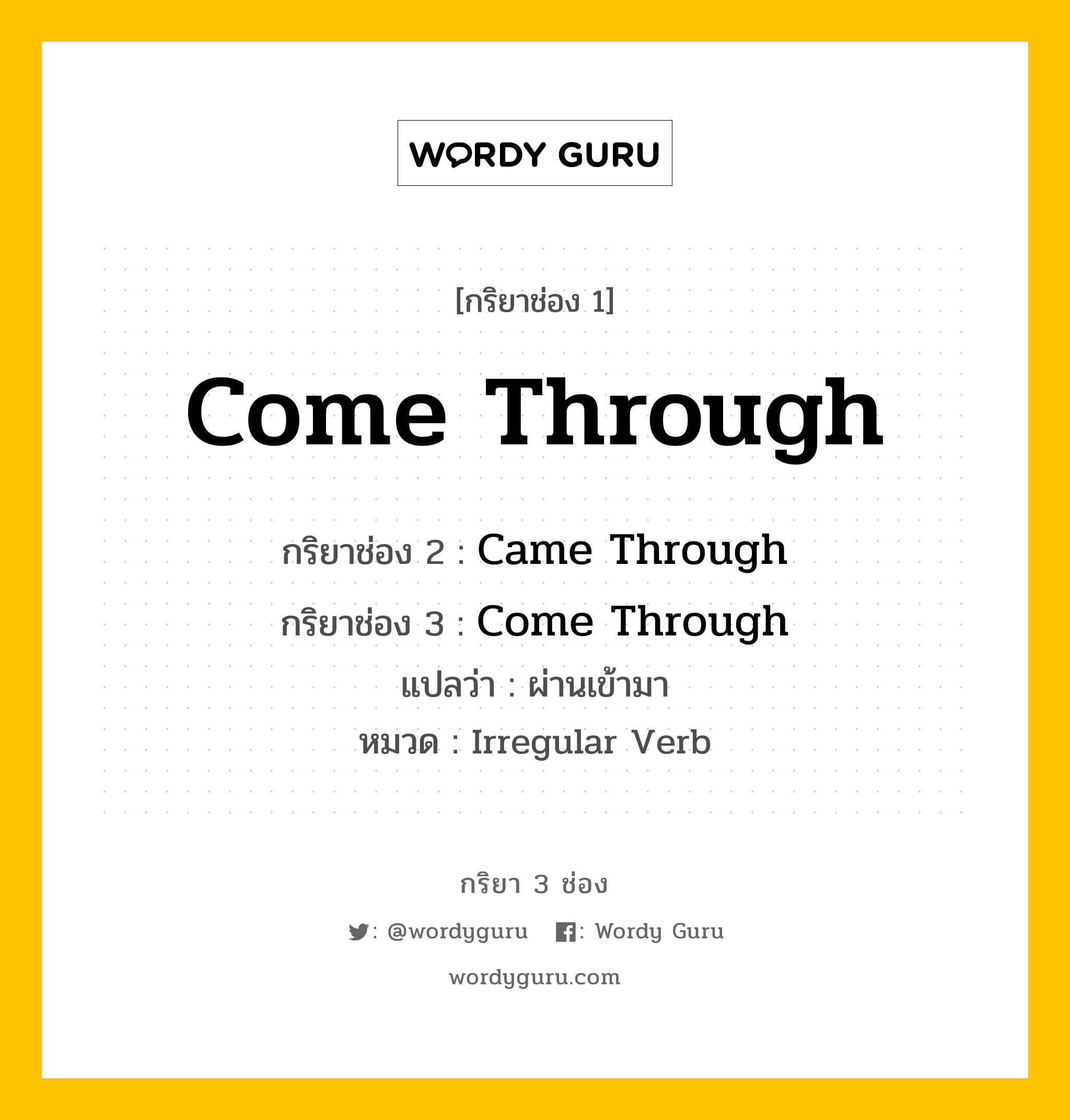 กริยา 3 ช่อง ของ Come Through คืออะไร? มาดูคำอ่าน คำแปลกันเลย, กริยาช่อง 1 Come Through กริยาช่อง 2 Came Through กริยาช่อง 3 Come Through แปลว่า ผ่านเข้ามา หมวด Irregular Verb หมวด Irregular Verb