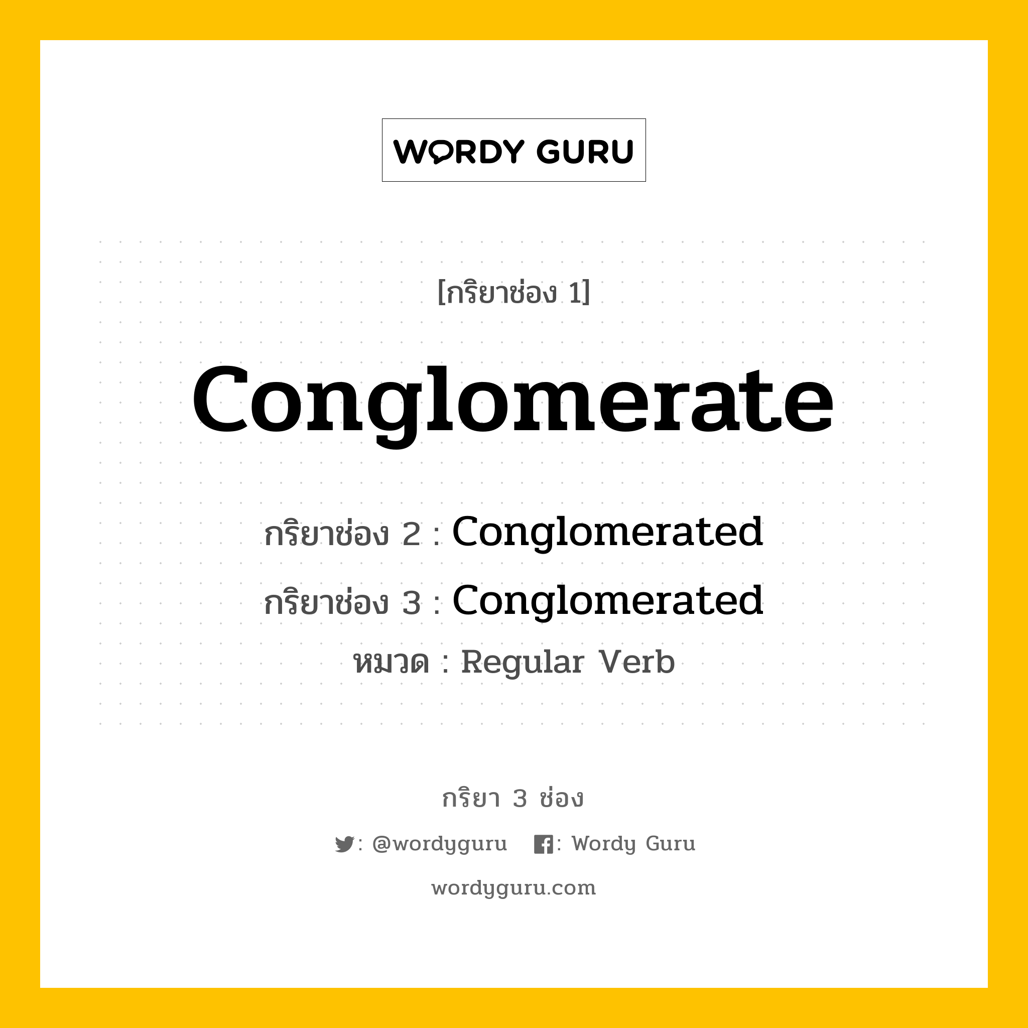 กริยา 3 ช่อง ของ Conglomerate คืออะไร? มาดูคำอ่าน คำแปลกันเลย, กริยาช่อง 1 Conglomerate กริยาช่อง 2 Conglomerated กริยาช่อง 3 Conglomerated หมวด Regular Verb หมวด Regular Verb