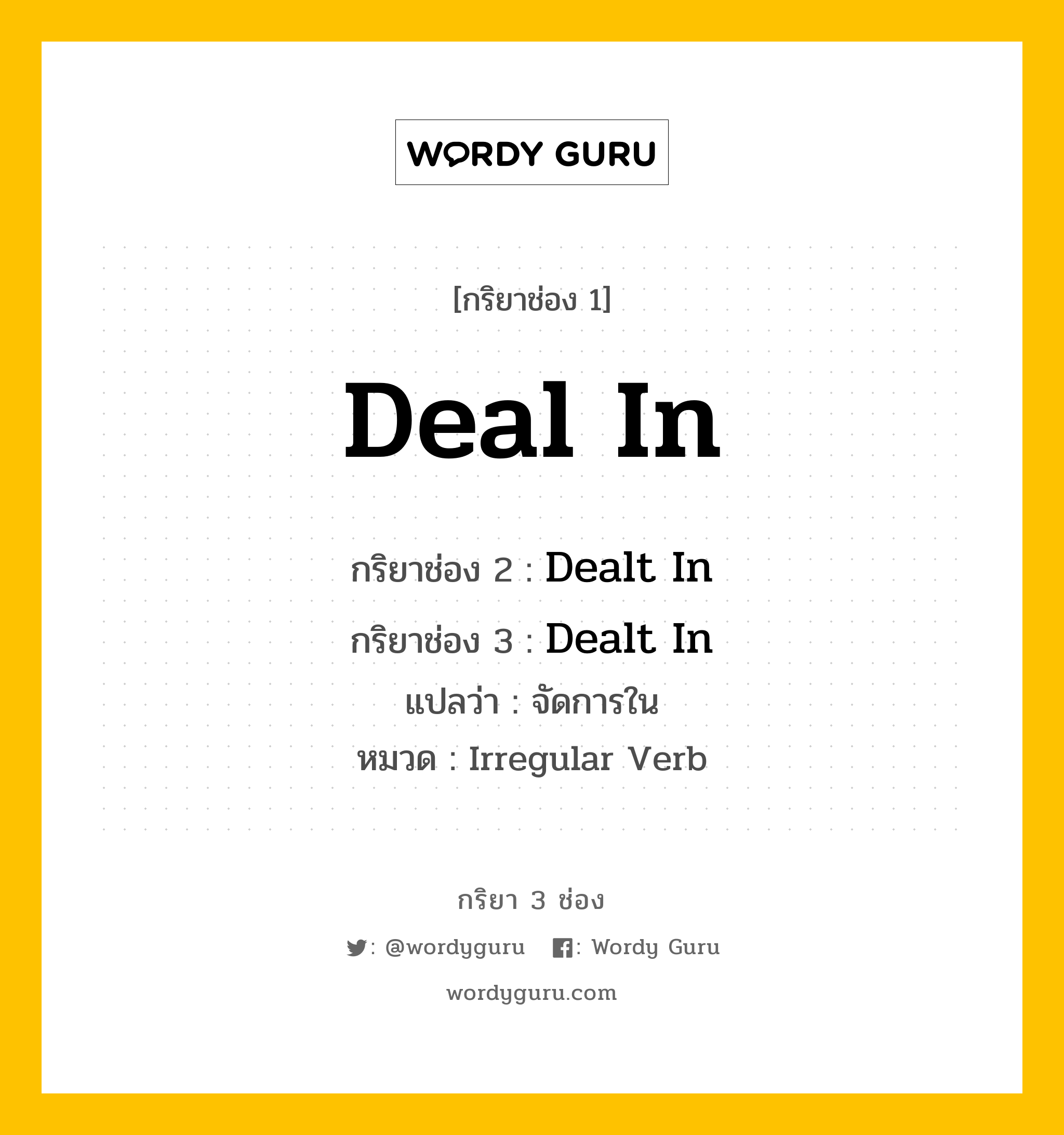 กริยา 3 ช่อง: Deal In ช่อง 2 Deal In ช่อง 3 คืออะไร, กริยาช่อง 1 Deal In กริยาช่อง 2 Dealt In กริยาช่อง 3 Dealt In แปลว่า จัดการใน หมวด Irregular Verb หมวด Irregular Verb