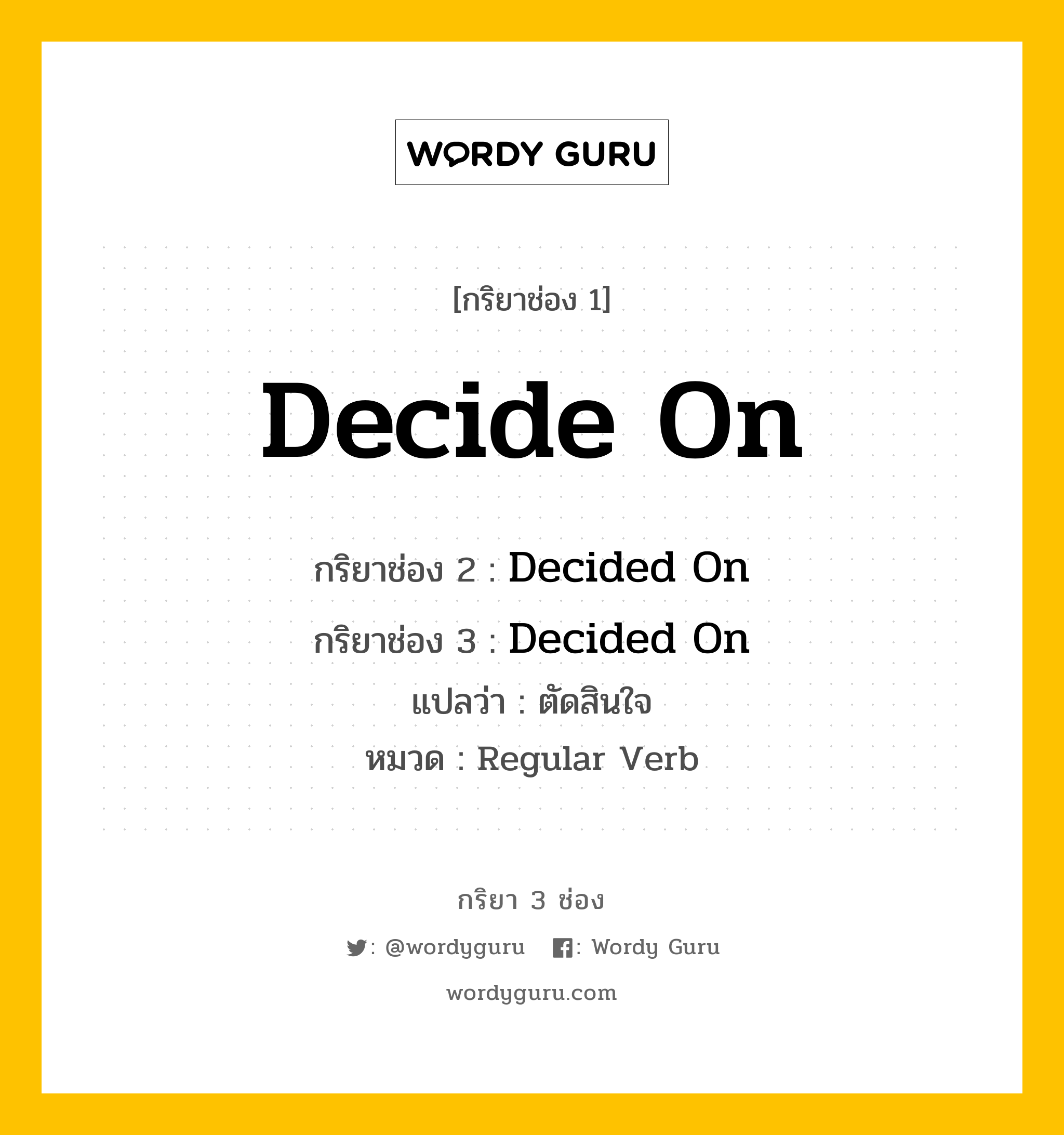 กริยา 3 ช่อง ของ Decide On คืออะไร? มาดูคำอ่าน คำแปลกันเลย, กริยาช่อง 1 Decide On กริยาช่อง 2 Decided On กริยาช่อง 3 Decided On แปลว่า ตัดสินใจ หมวด Regular Verb หมวด Regular Verb