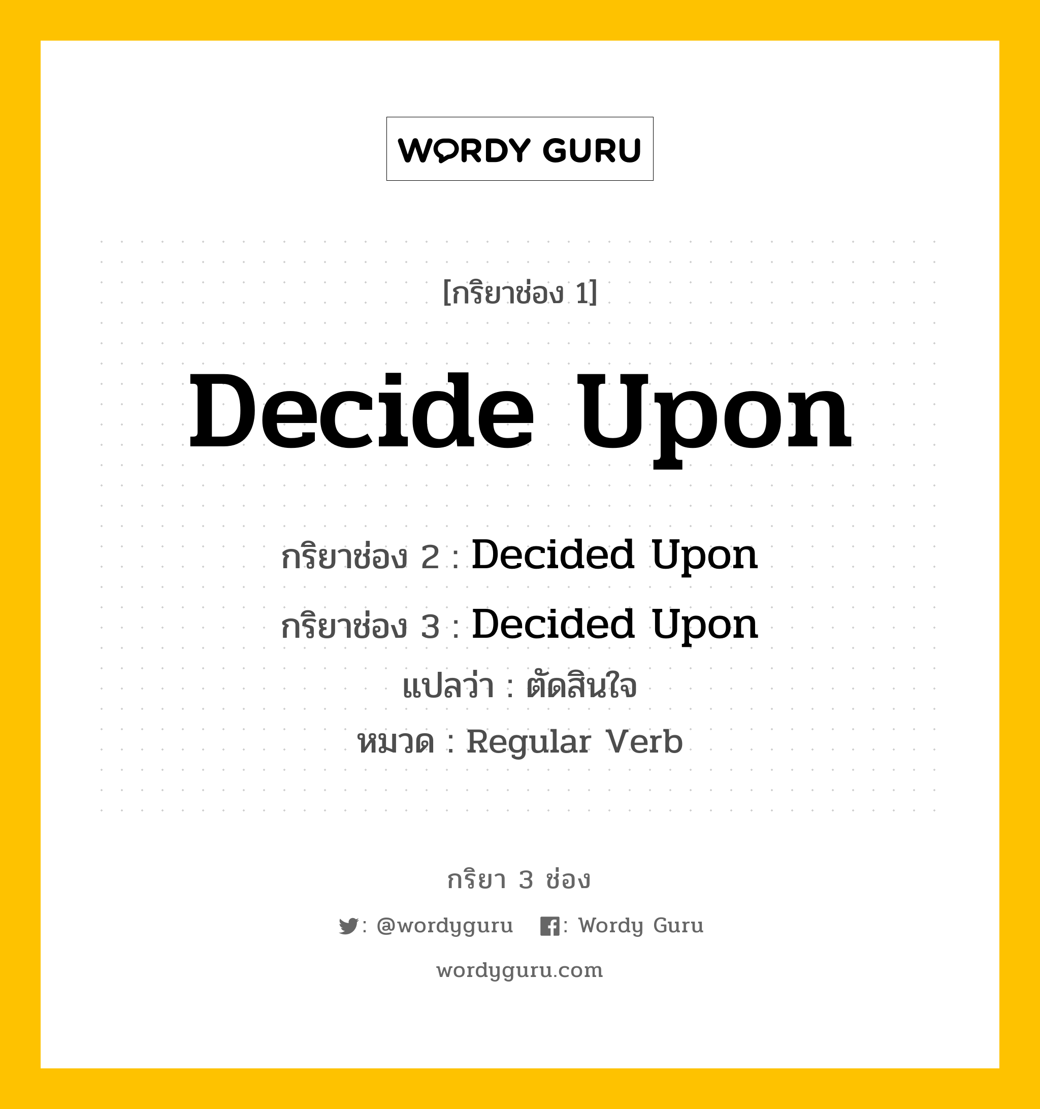 กริยา 3 ช่อง ของ Decide Upon คืออะไร? มาดูคำอ่าน คำแปลกันเลย, กริยาช่อง 1 Decide Upon กริยาช่อง 2 Decided Upon กริยาช่อง 3 Decided Upon แปลว่า ตัดสินใจ หมวด Regular Verb หมวด Regular Verb