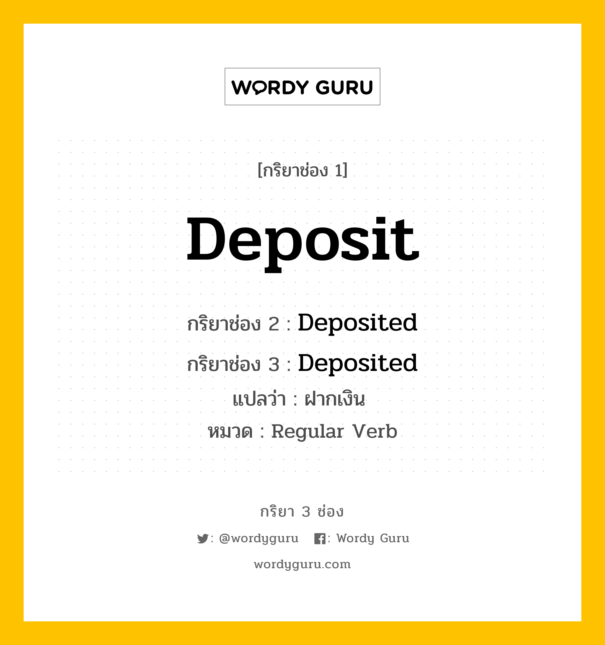 กริยา 3 ช่อง ของ Deposit คืออะไร? มาดูคำอ่าน คำแปลกันเลย, กริยาช่อง 1 Deposit กริยาช่อง 2 Deposited กริยาช่อง 3 Deposited แปลว่า ฝากเงิน  หมวด Regular Verb หมวด Regular Verb