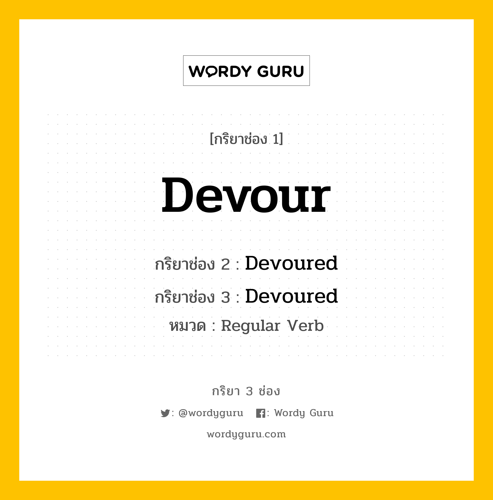 กริยา 3 ช่อง ของ Devour คืออะไร? มาดูคำอ่าน คำแปลกันเลย, กริยาช่อง 1 Devour กริยาช่อง 2 Devoured กริยาช่อง 3 Devoured หมวด Regular Verb หมวด Regular Verb