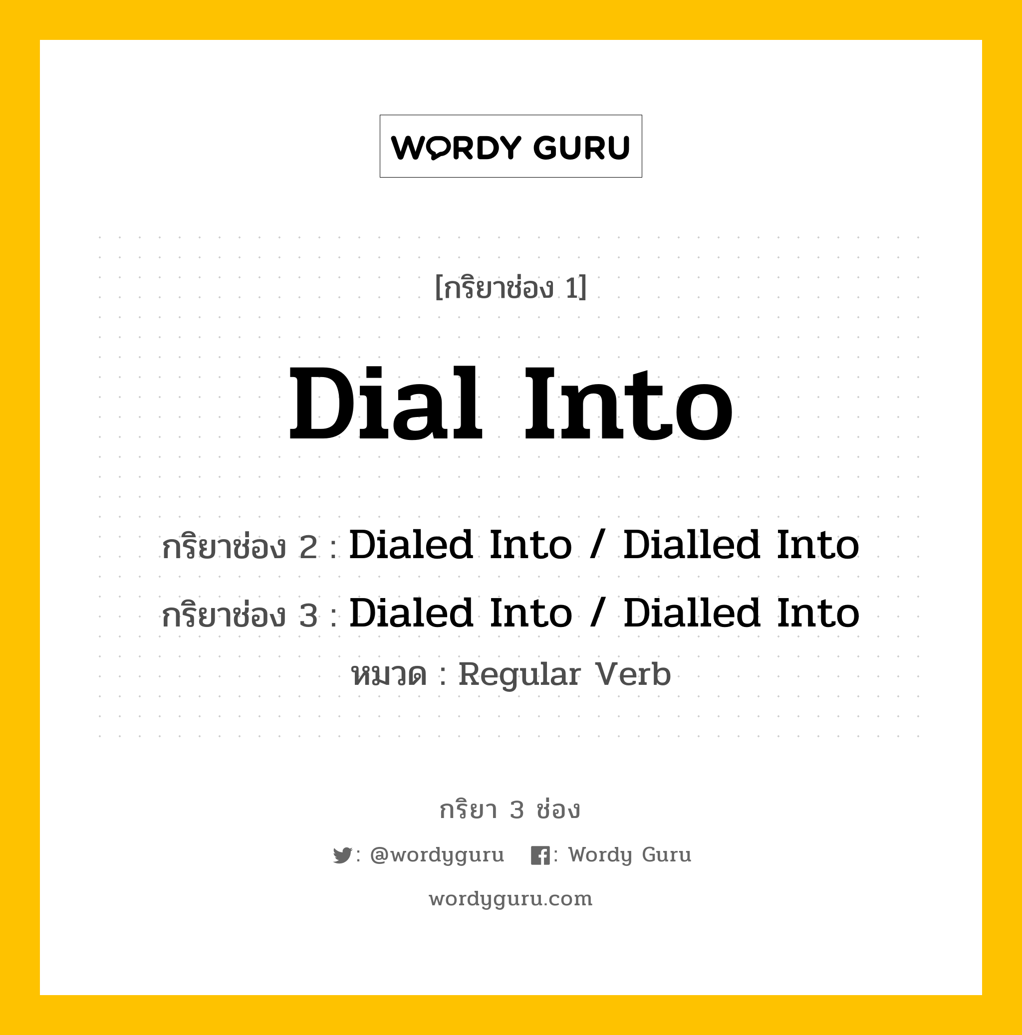 กริยา 3 ช่อง ของ Dial Into คืออะไร? มาดูคำอ่าน คำแปลกันเลย, กริยาช่อง 1 Dial Into กริยาช่อง 2 Dialed Into / Dialled Into กริยาช่อง 3 Dialed Into / Dialled Into หมวด Regular Verb หมวด Regular Verb