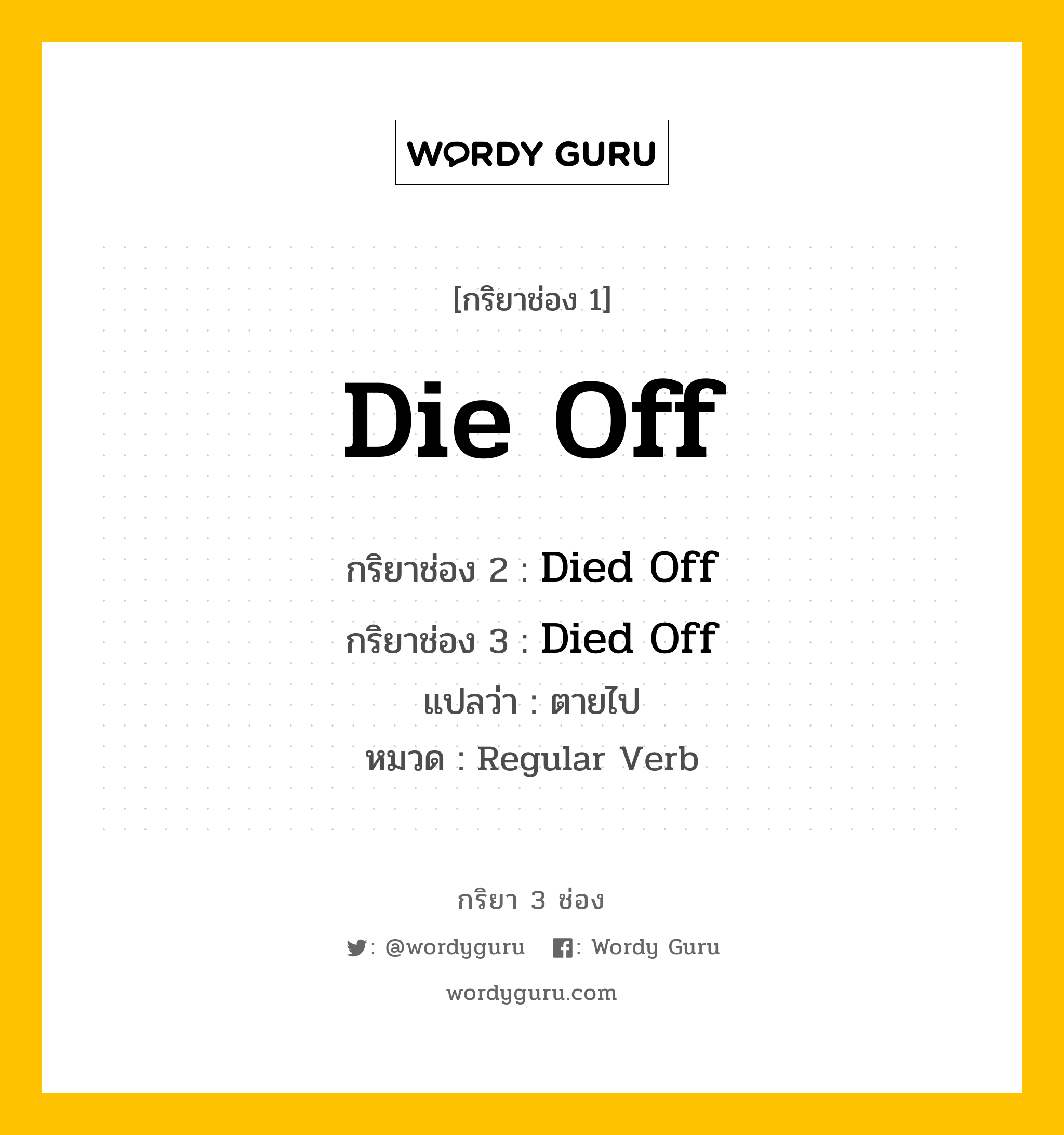 กริยา 3 ช่อง ของ Die Off คืออะไร? มาดูคำอ่าน คำแปลกันเลย, กริยาช่อง 1 Die Off กริยาช่อง 2 Died Off กริยาช่อง 3 Died Off แปลว่า ตายไป หมวด Regular Verb หมวด Regular Verb