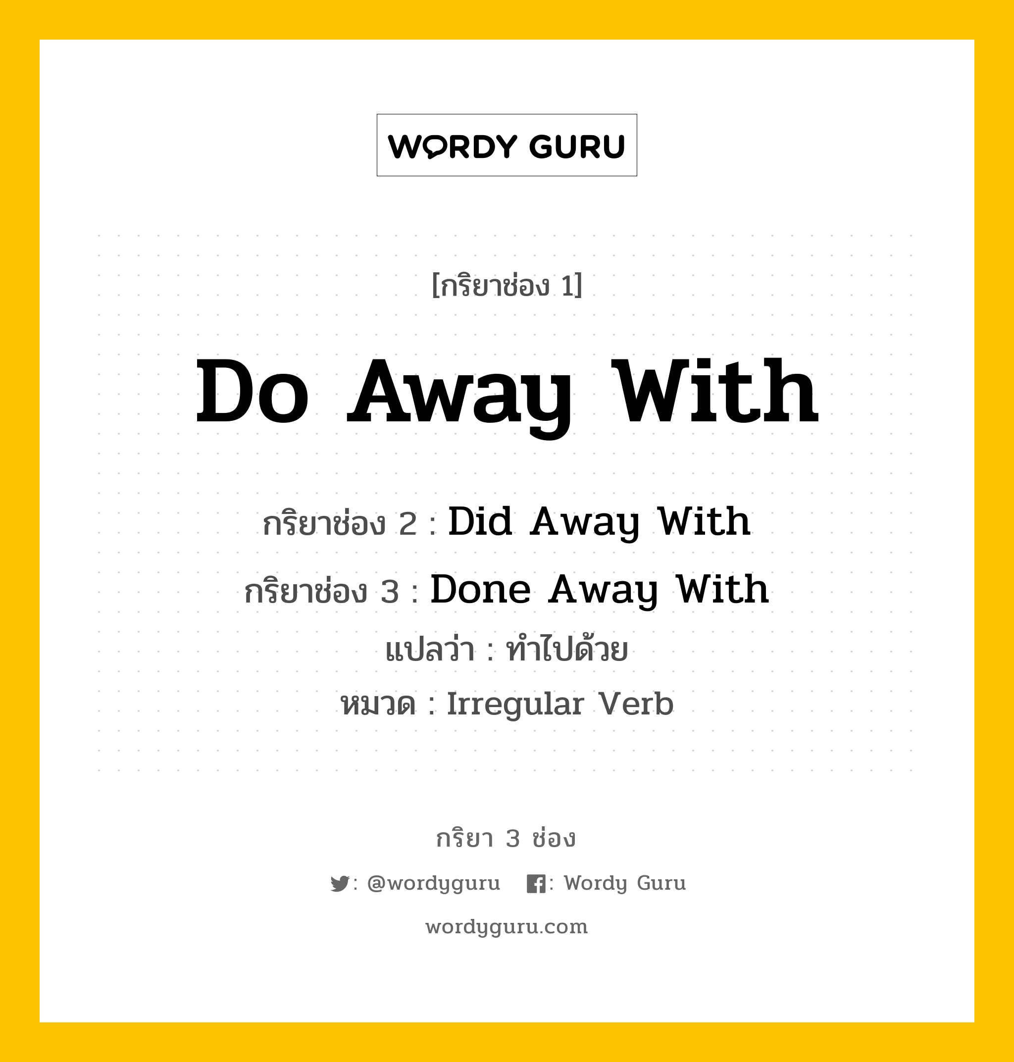 กริยา 3 ช่อง ของ Do Away With คืออะไร? มาดูคำอ่าน คำแปลกันเลย, กริยาช่อง 1 Do Away With กริยาช่อง 2 Did Away With กริยาช่อง 3 Done Away With แปลว่า ทำไปด้วย หมวด Irregular Verb หมวด Irregular Verb