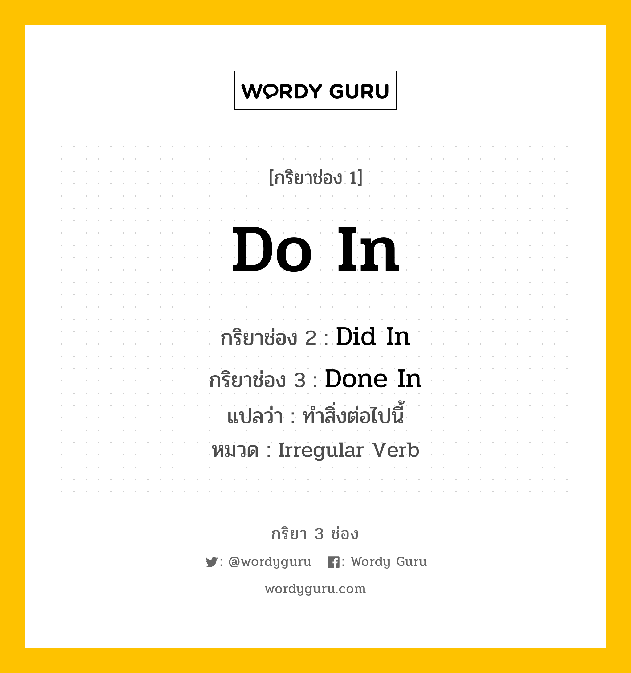 กริยา 3 ช่อง ของ Do In คืออะไร? มาดูคำอ่าน คำแปลกันเลย, กริยาช่อง 1 Do In กริยาช่อง 2 Did In กริยาช่อง 3 Done In แปลว่า ทำสิ่งต่อไปนี้ หมวด Irregular Verb หมวด Irregular Verb