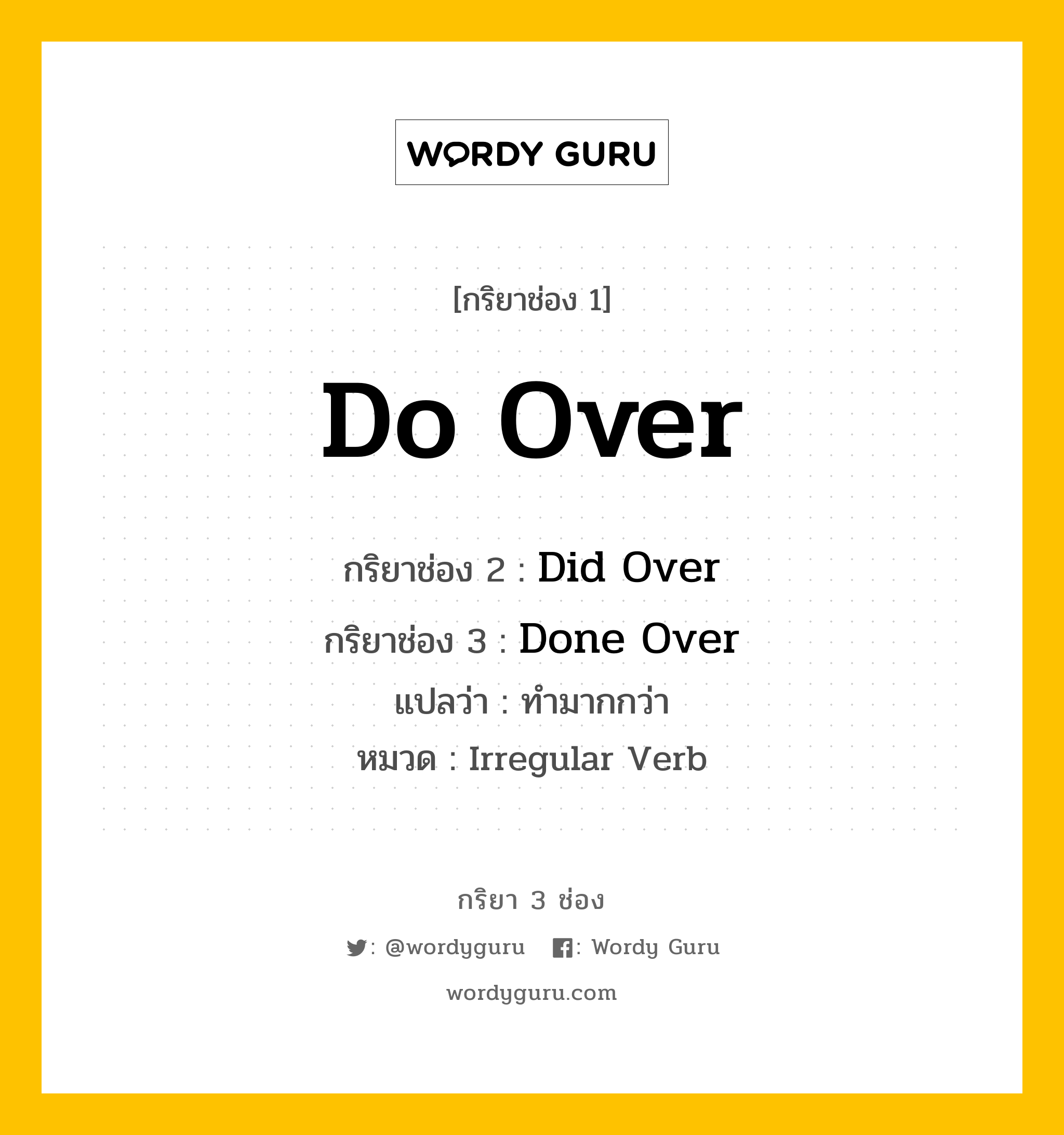 กริยา 3 ช่อง ของ Do Over คืออะไร? มาดูคำอ่าน คำแปลกันเลย, กริยาช่อง 1 Do Over กริยาช่อง 2 Did Over กริยาช่อง 3 Done Over แปลว่า ทำมากกว่า หมวด Irregular Verb หมวด Irregular Verb