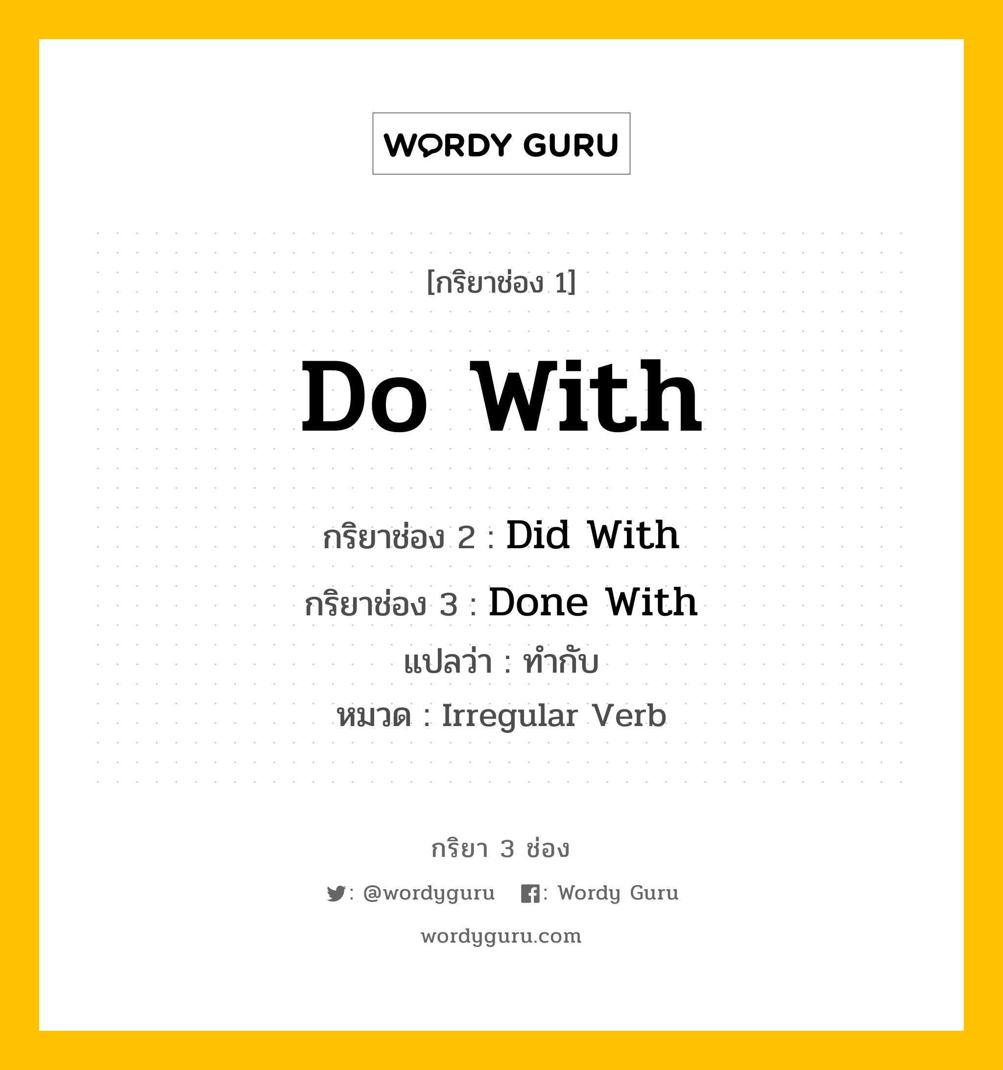 กริยา 3 ช่อง ของ Do With คืออะไร? มาดูคำอ่าน คำแปลกันเลย, กริยาช่อง 1 Do With กริยาช่อง 2 Did With กริยาช่อง 3 Done With แปลว่า ทำกับ หมวด Irregular Verb หมวด Irregular Verb