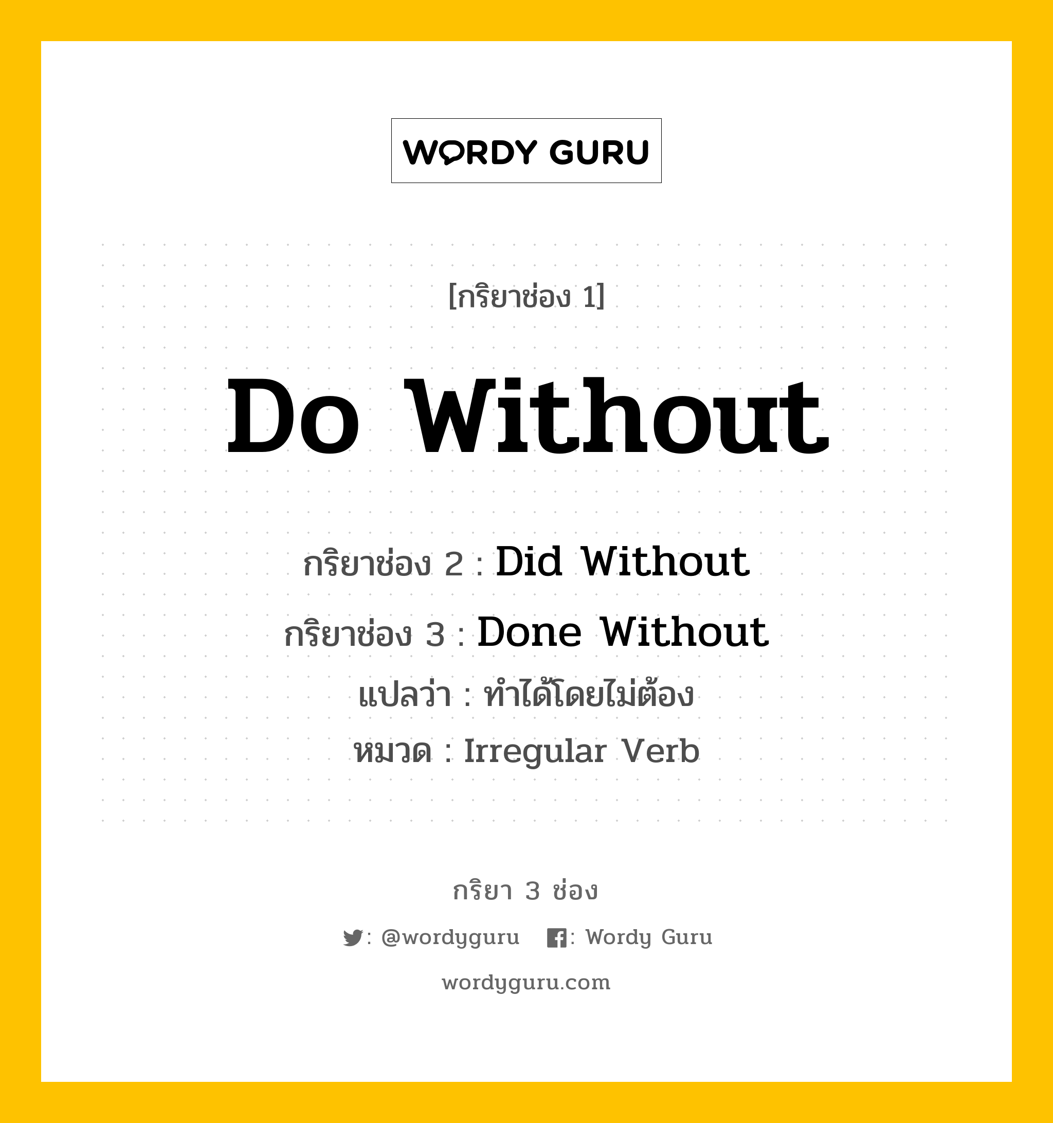 กริยา 3 ช่อง ของ Do Without คืออะไร? มาดูคำอ่าน คำแปลกันเลย, กริยาช่อง 1 Do Without กริยาช่อง 2 Did Without กริยาช่อง 3 Done Without แปลว่า ทำได้โดยไม่ต้อง หมวด Irregular Verb หมวด Irregular Verb