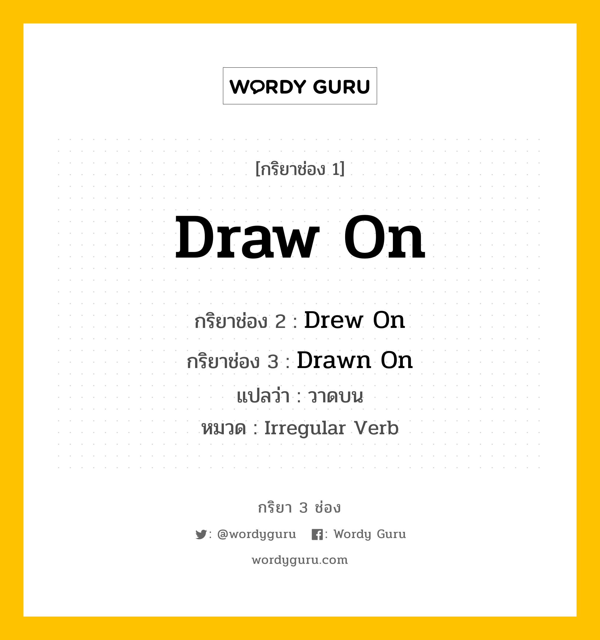 กริยา 3 ช่อง ของ Draw On คืออะไร? มาดูคำอ่าน คำแปลกันเลย, กริยาช่อง 1 Draw On กริยาช่อง 2 Drew On กริยาช่อง 3 Drawn On แปลว่า วาดบน หมวด Irregular Verb หมวด Irregular Verb