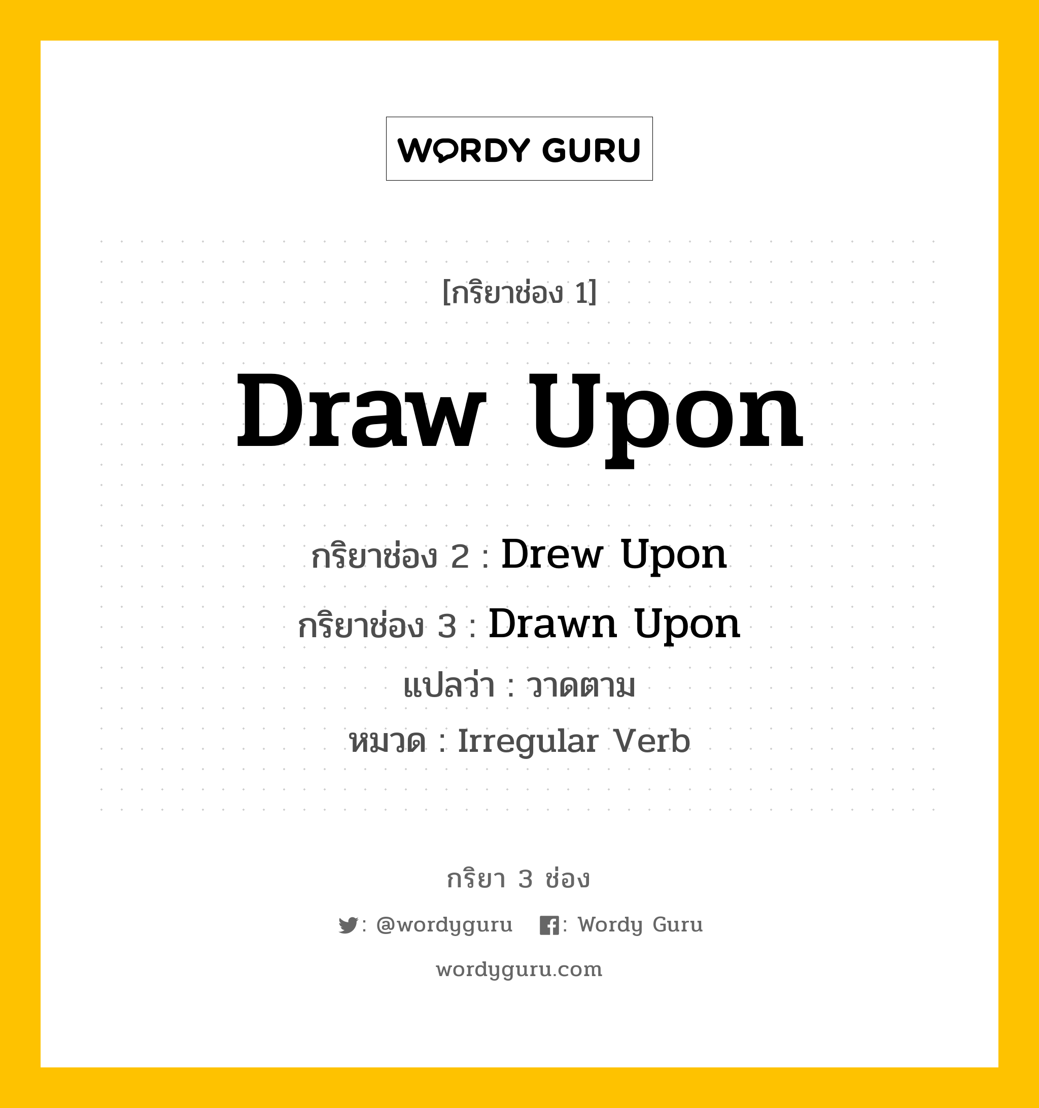 กริยา 3 ช่อง ของ Draw Upon คืออะไร? มาดูคำอ่าน คำแปลกันเลย, กริยาช่อง 1 Draw Upon กริยาช่อง 2 Drew Upon กริยาช่อง 3 Drawn Upon แปลว่า วาดตาม หมวด Irregular Verb หมวด Irregular Verb