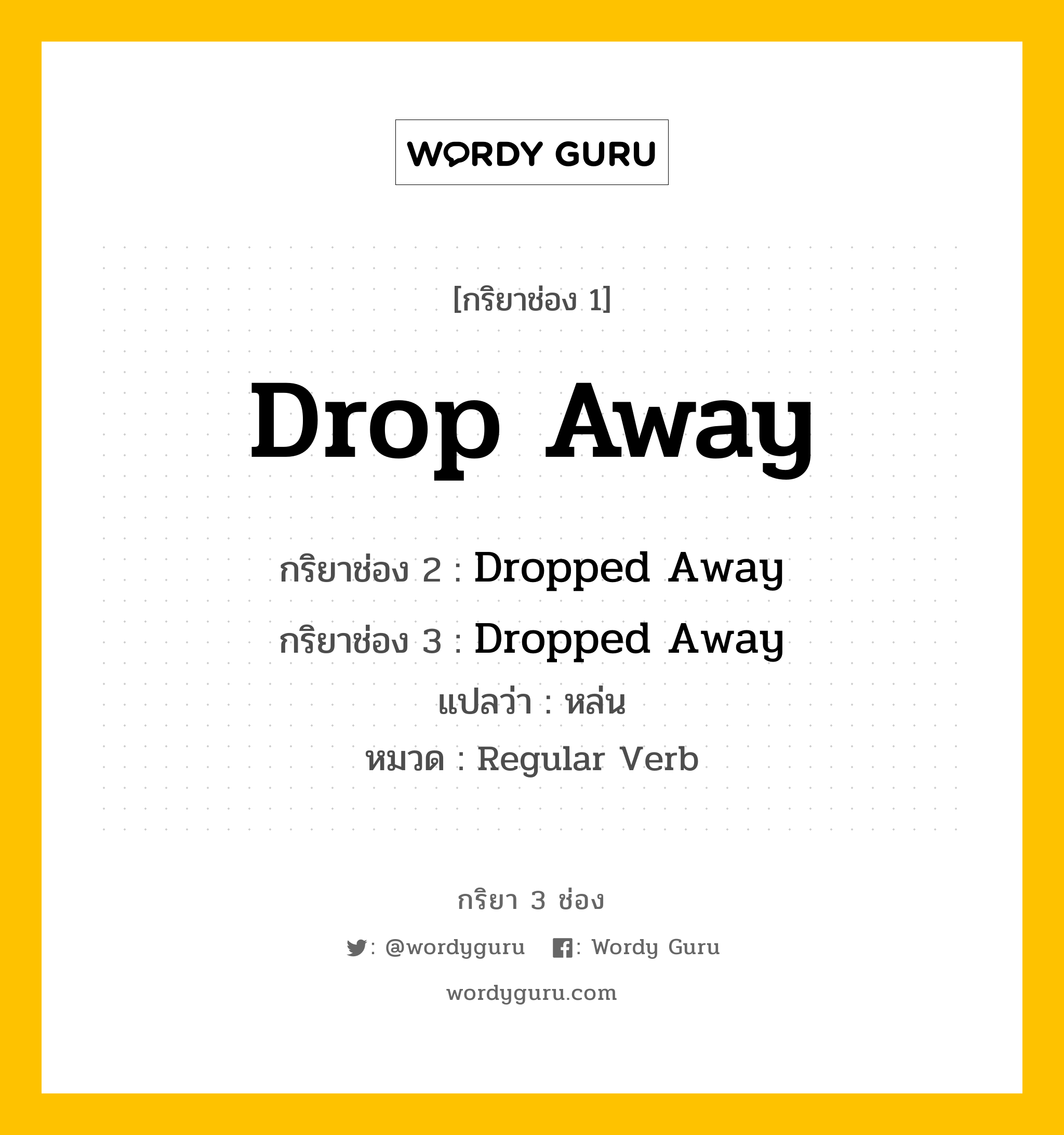 กริยา 3 ช่อง ของ Drop Away คืออะไร? มาดูคำอ่าน คำแปลกันเลย, กริยาช่อง 1 Drop Away กริยาช่อง 2 Dropped Away กริยาช่อง 3 Dropped Away แปลว่า หล่น หมวด Regular Verb หมวด Regular Verb